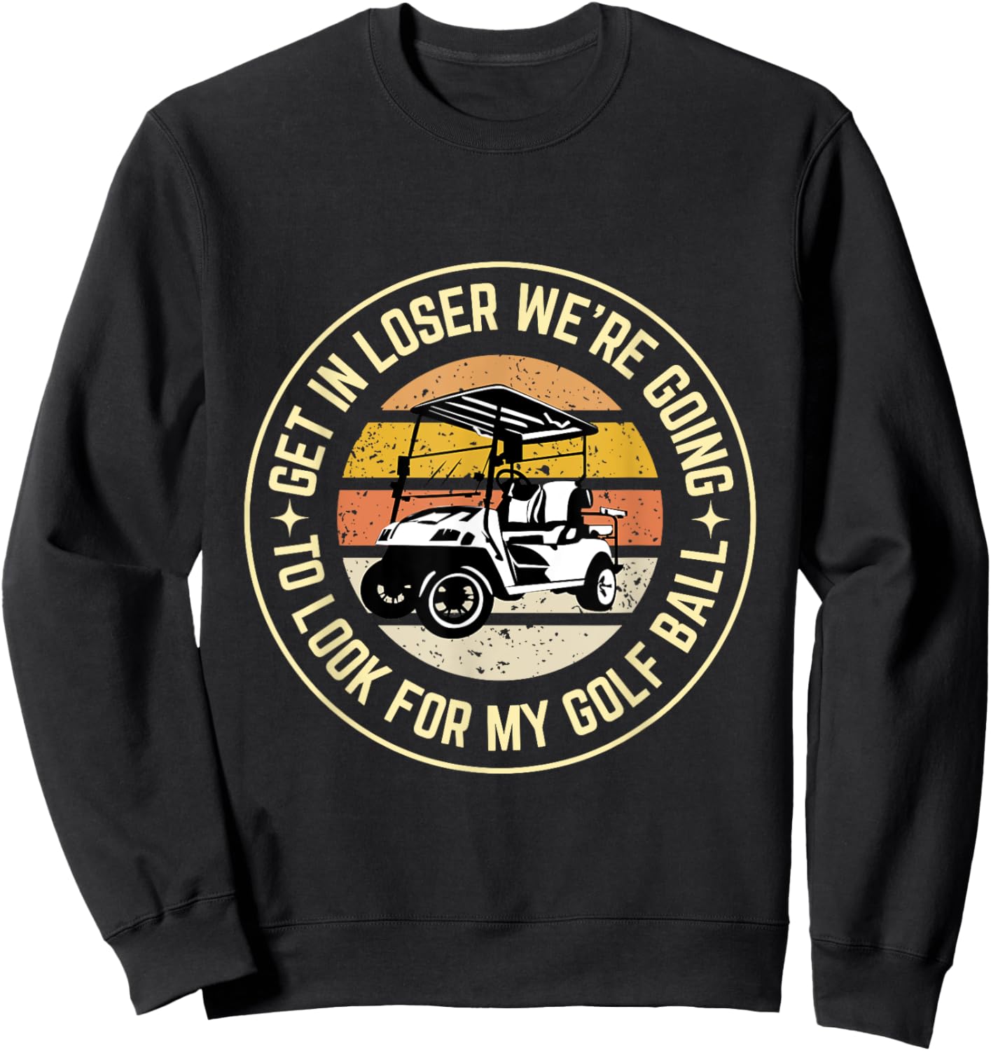 Get In Loser We're Going To Look For My Golf Ball Golf dad Sweatshirt - Sweatshirt | Black