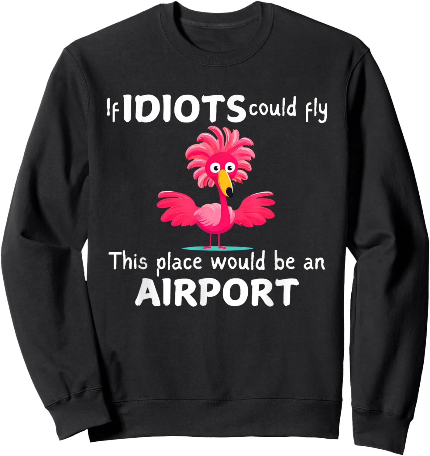 Flamingo If Idiots Could Fly This Place Would Be An Airport Sweatshirt - Sweatshirt | Black