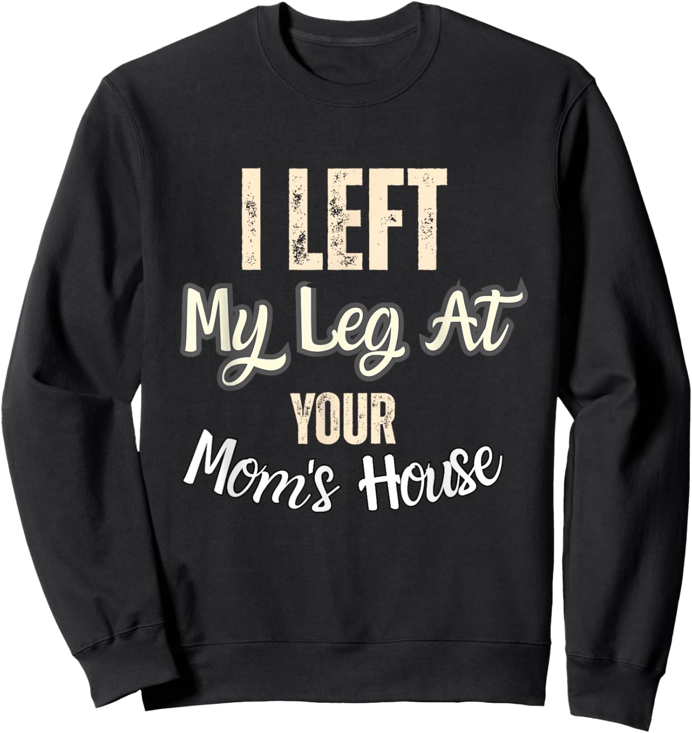 I Left My Leg At Your Mom's House Funny Quote Sweatshirt - Sweatshirt | Black