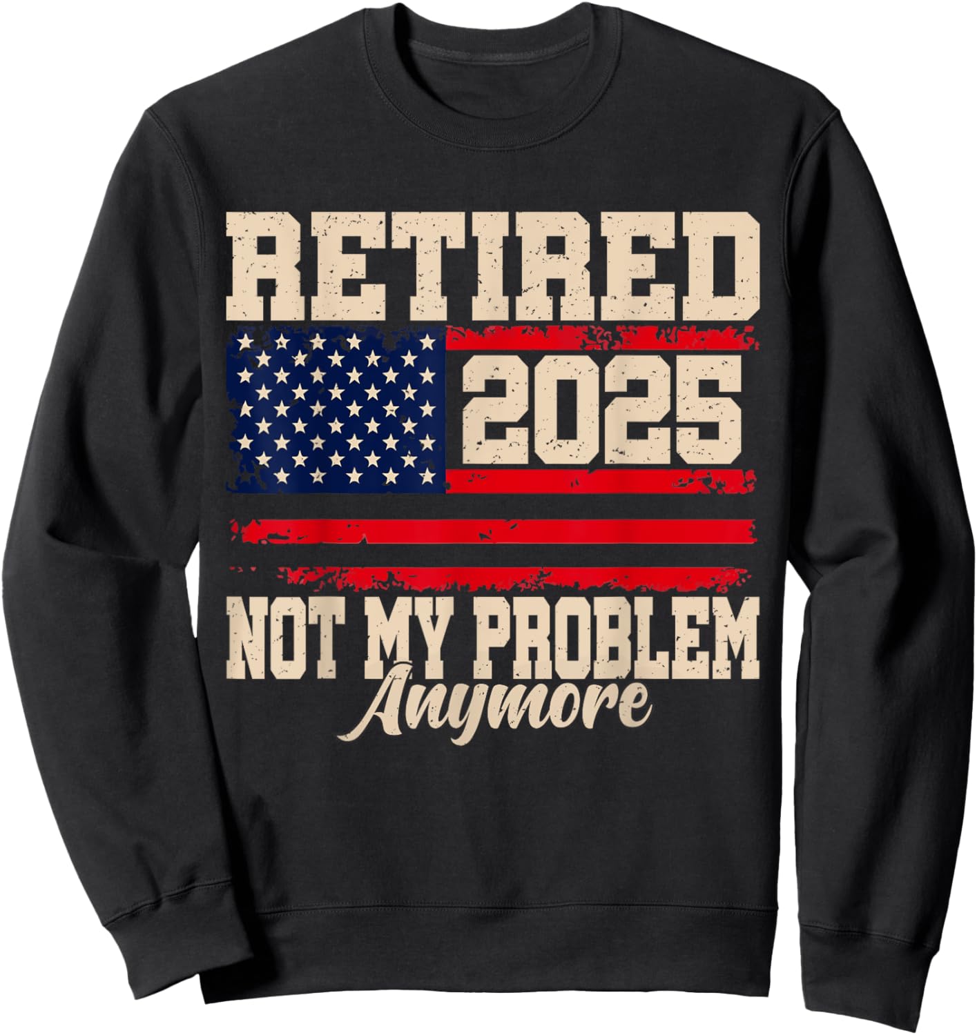 Retired 2025 Not My Problem Anymore USA Flag Retirement Sweatshirt - Sweatshirt | Black