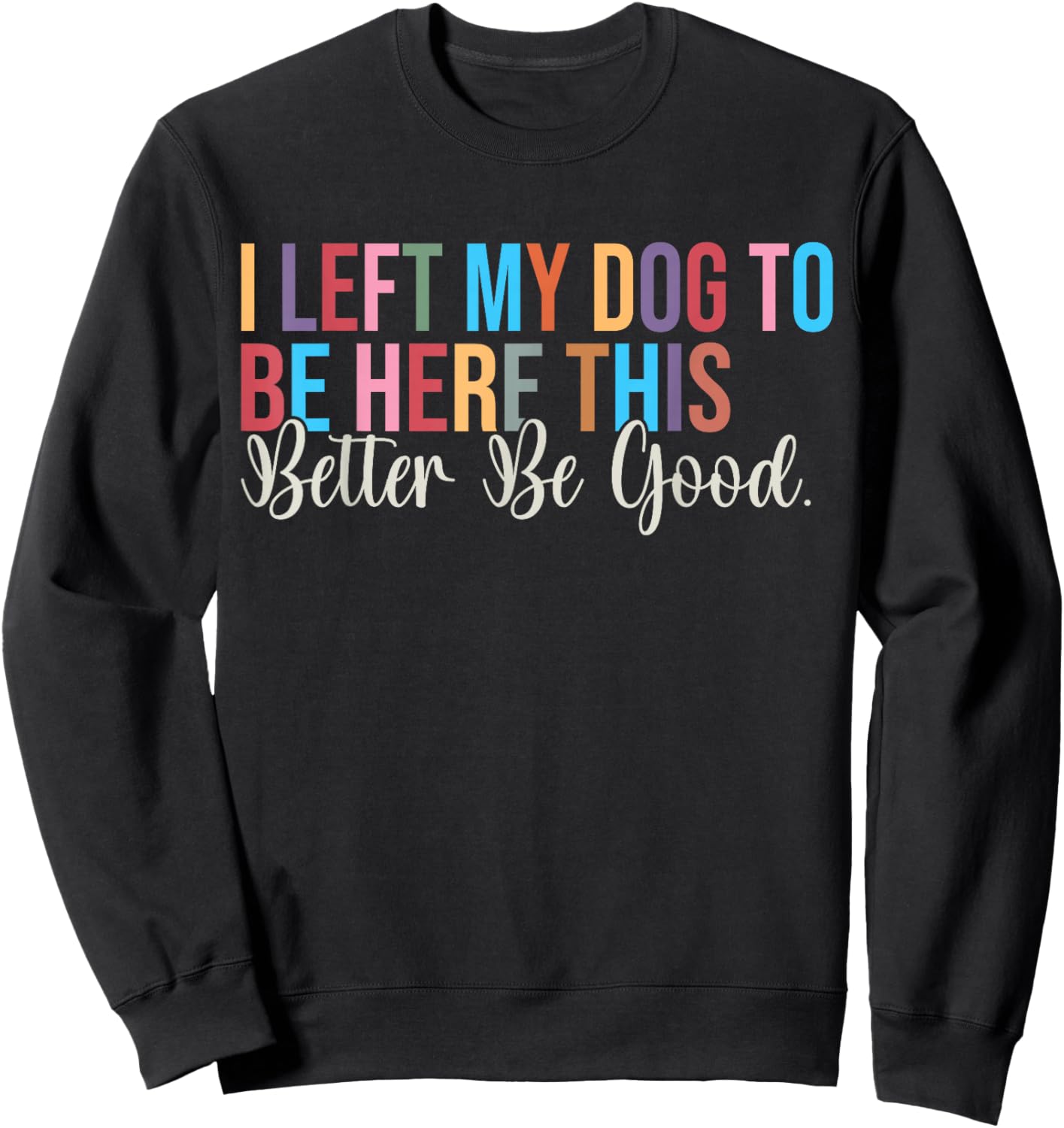 I Left My Dog to Be Here This Better Be Good Dog Owner Sweatshirt - Sweatshirt | Black