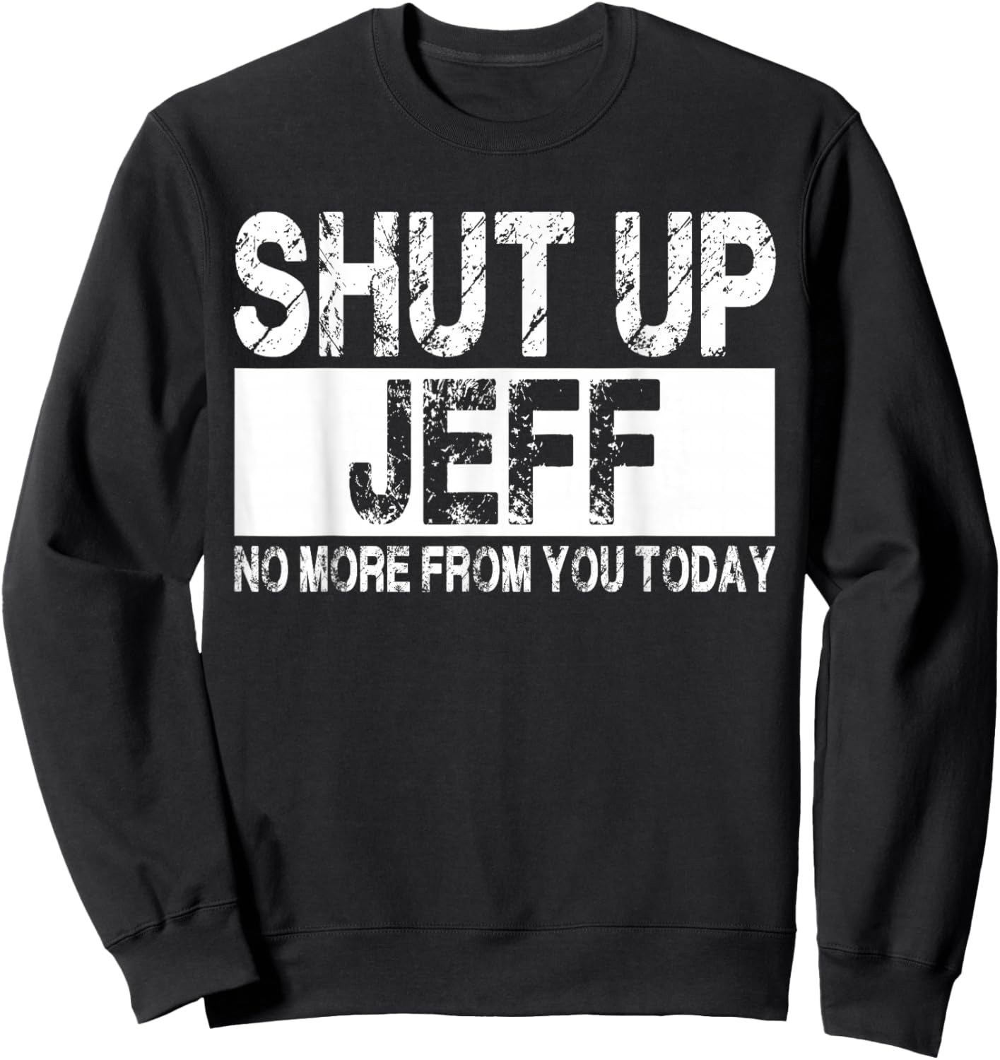 Shut Up Jeff No More from You Today Funny Jeff Name Sweatshirt - Sweatshirt | Black