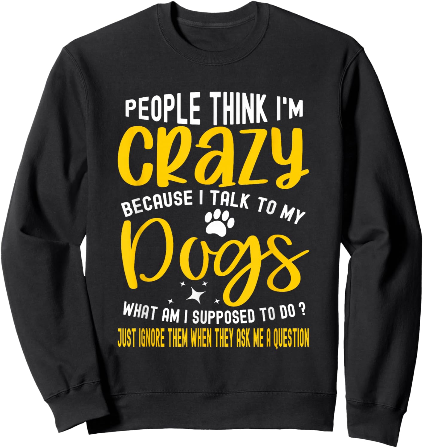 People Think I'm Crazy? I Talk to My Dogs, What Am I Suppose Sweatshirt - Sweatshirt | Black