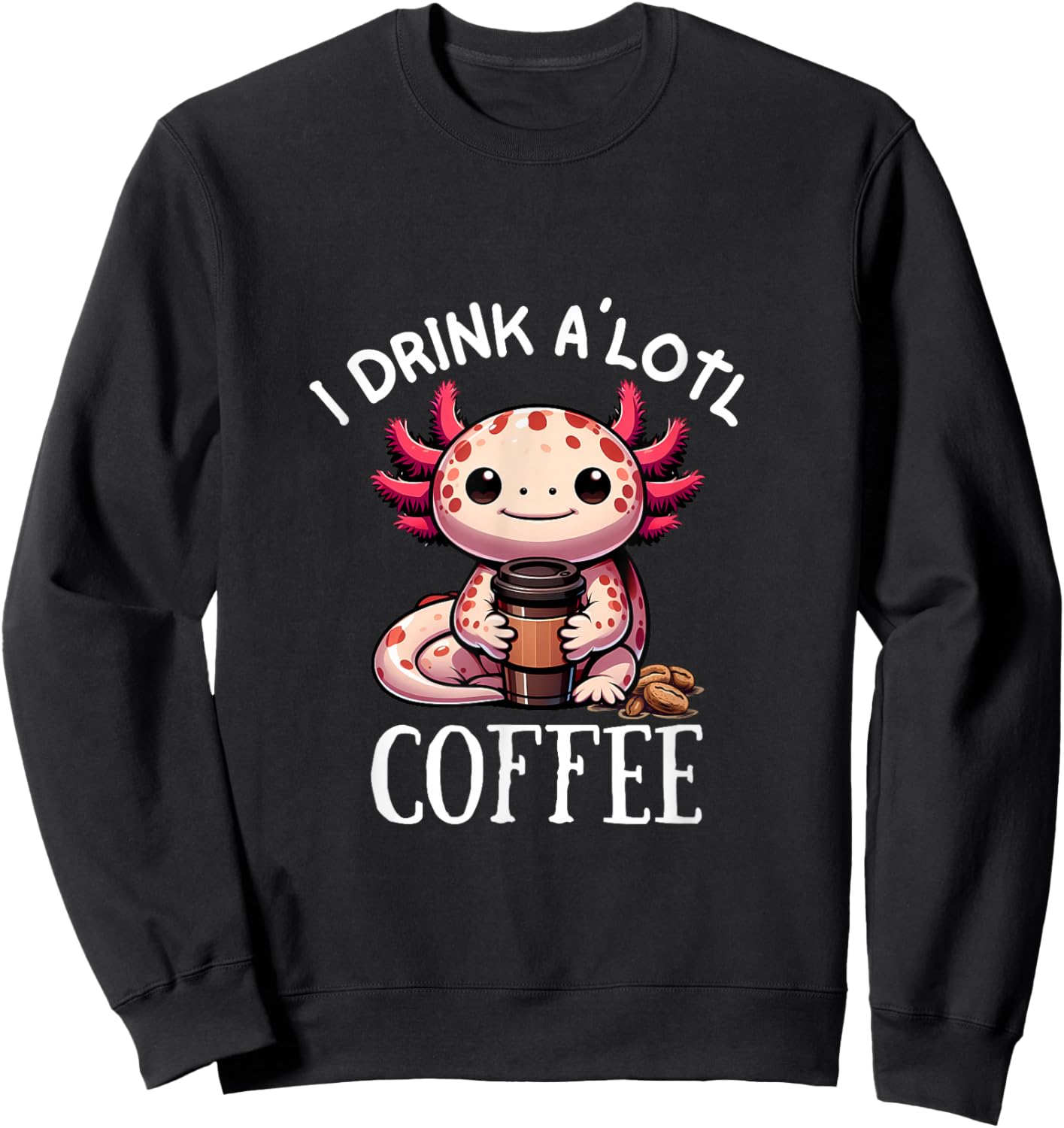 I Drink Alotl Coffee - Cute Axolotl with cup of coffee Sweatshirt - Sweatshirt | Black