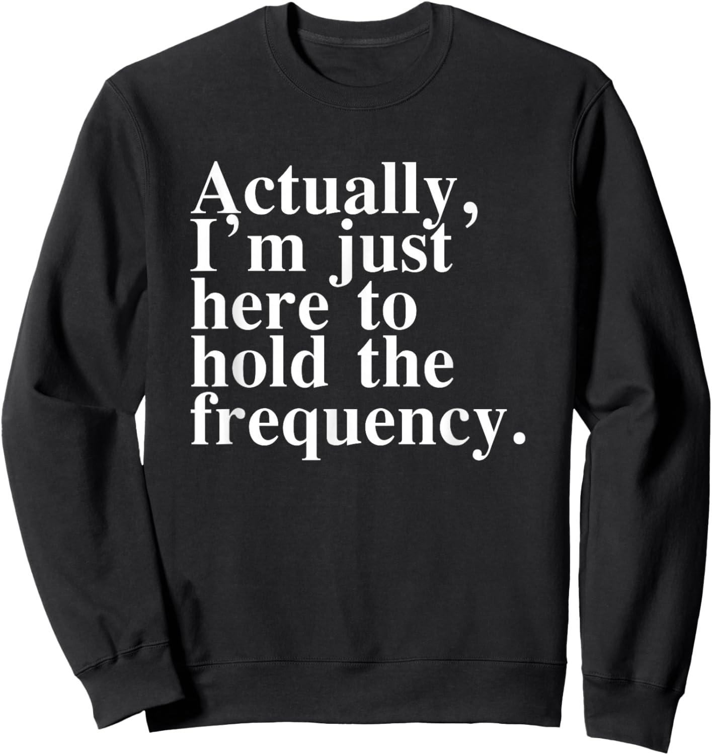 Actually I'm Just Here to Hold The Frequency Funny Quote Sweatshirt - Sweatshirt | Black