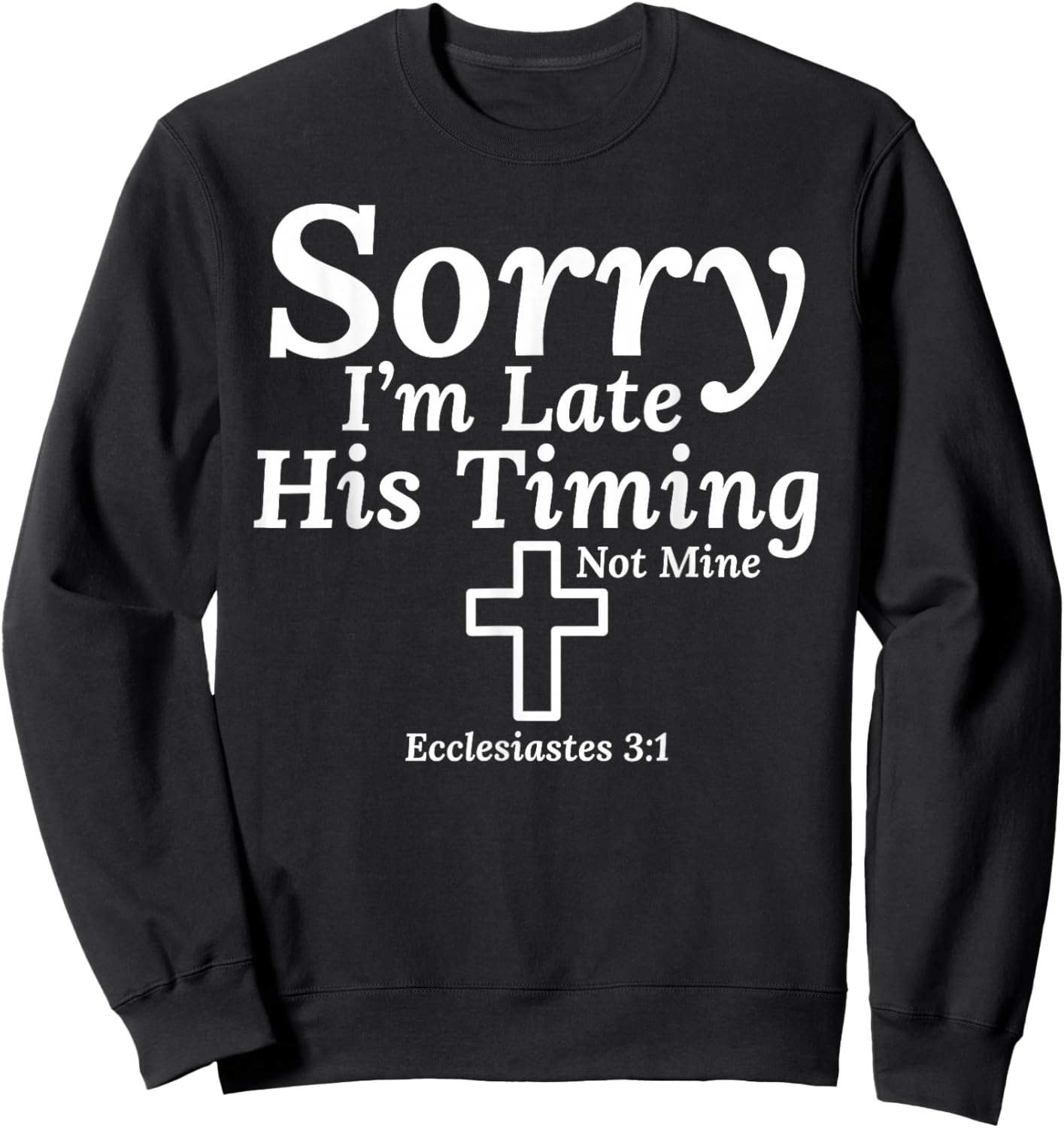 Sorry I’m Late His Timing Not Mine Ecclesiastes 3:1 Jesus Sweatshirt - Sweatshirt | Black