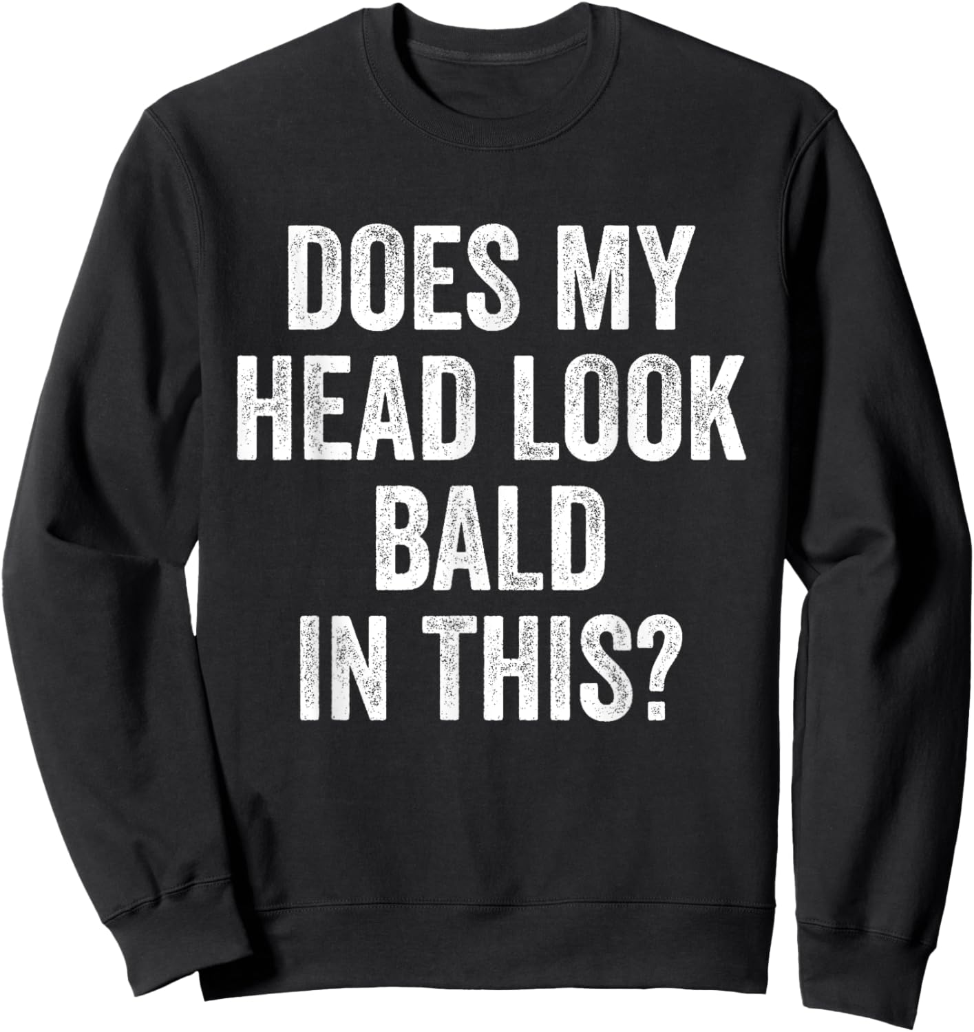 Does My Head Look Bald In This Funny Saying Sarcastic Sweatshirt - Sweatshirt | Black
