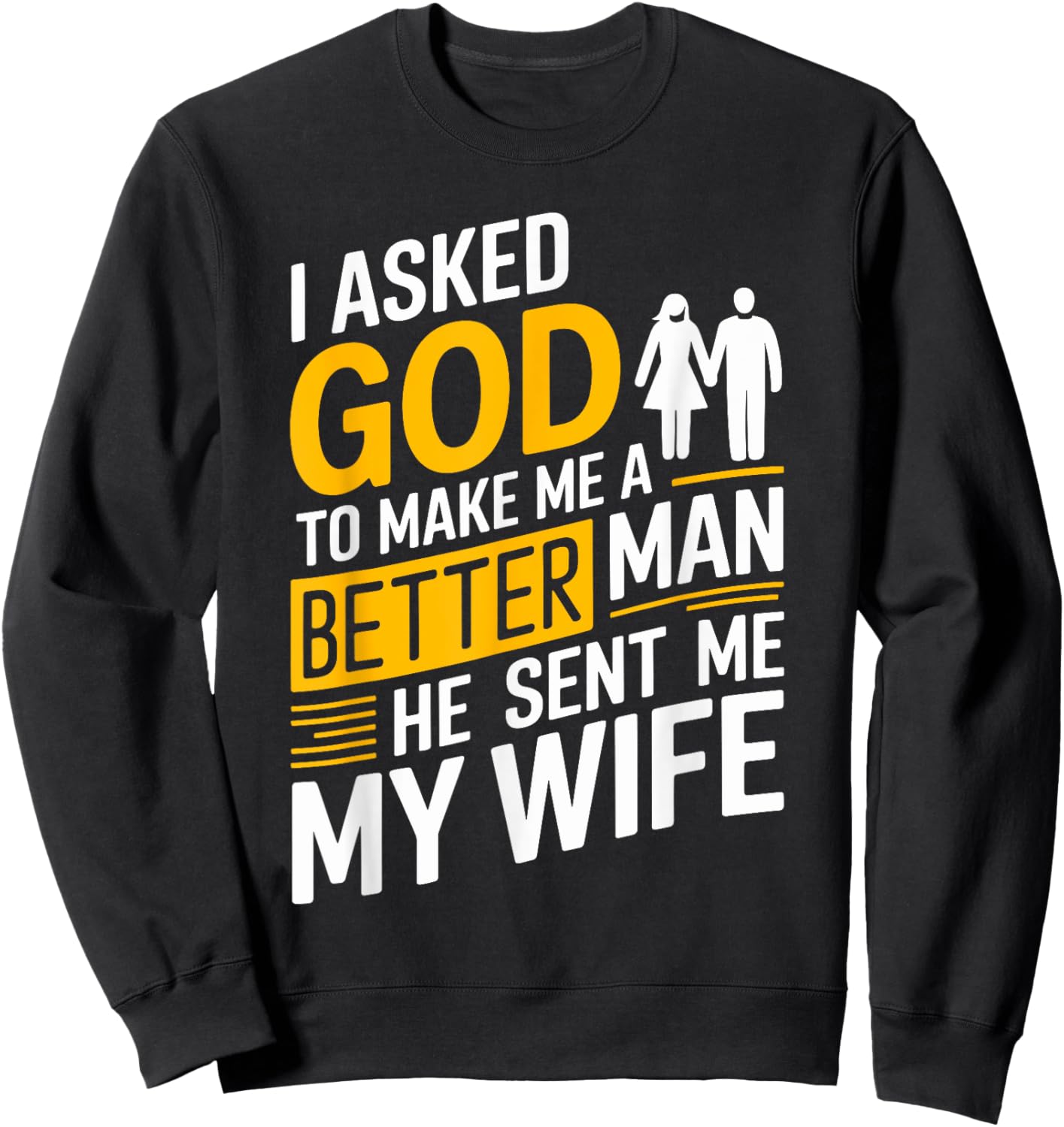 I Asked God To Make Me A Better Man He Sent Me My Wife Sweatshirt - Sweatshirt | Black