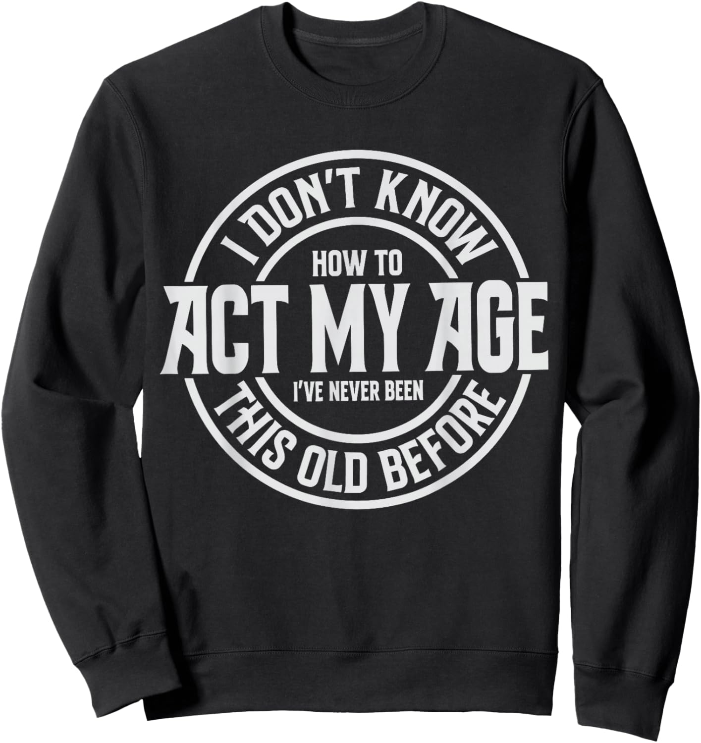 Older Person Gag I Don't Know How to Act My Age Old Humor Sweatshirt - Sweatshirt | Black