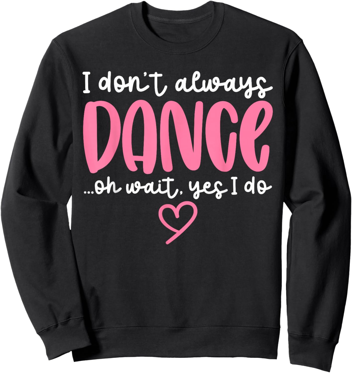 Cute Dancer Sayings Novelty Designs - I Don't Always Dance Oh Wait Yes I Do - Black Dance - Women, Girls - Short Sleeve - - S Sweatshirt - Sweatshirt | Black