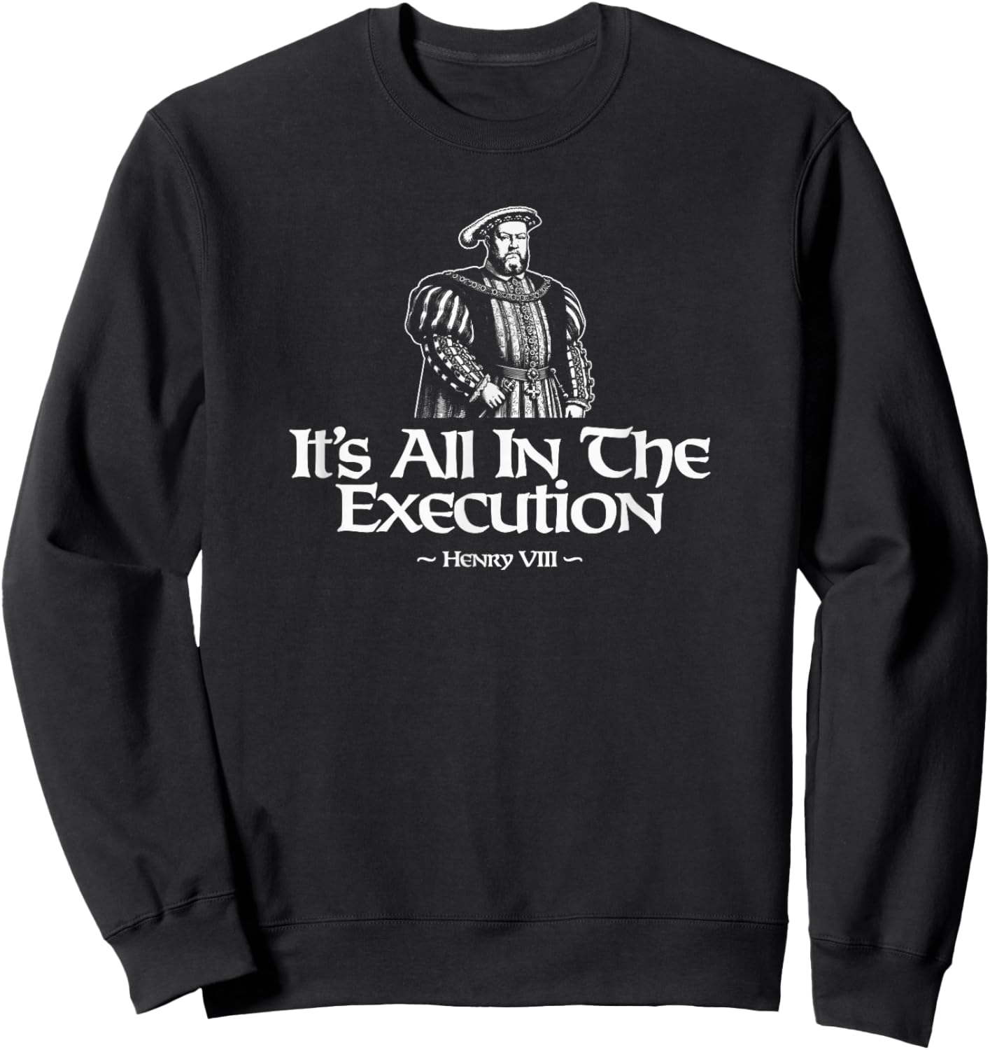 It's All In The Execution Henry VIII Funny Sweatshirt - Sweatshirt | Black