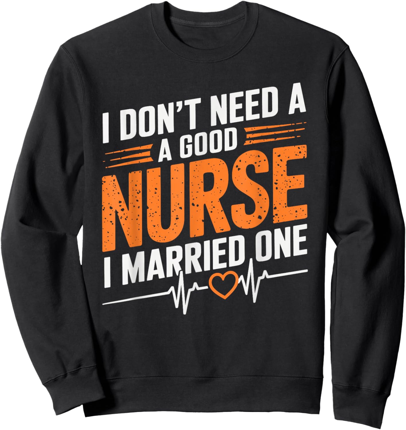 I Don'T Need A Good Nurse I Married One, nurse wife nursing Sweatshirt - Sweatshirt | Black