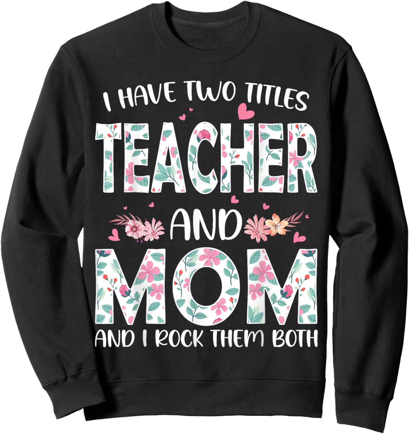 I have two titles Teacher and Mom I rock them both Floral Sweatshirt - Sweatshirt | Black
