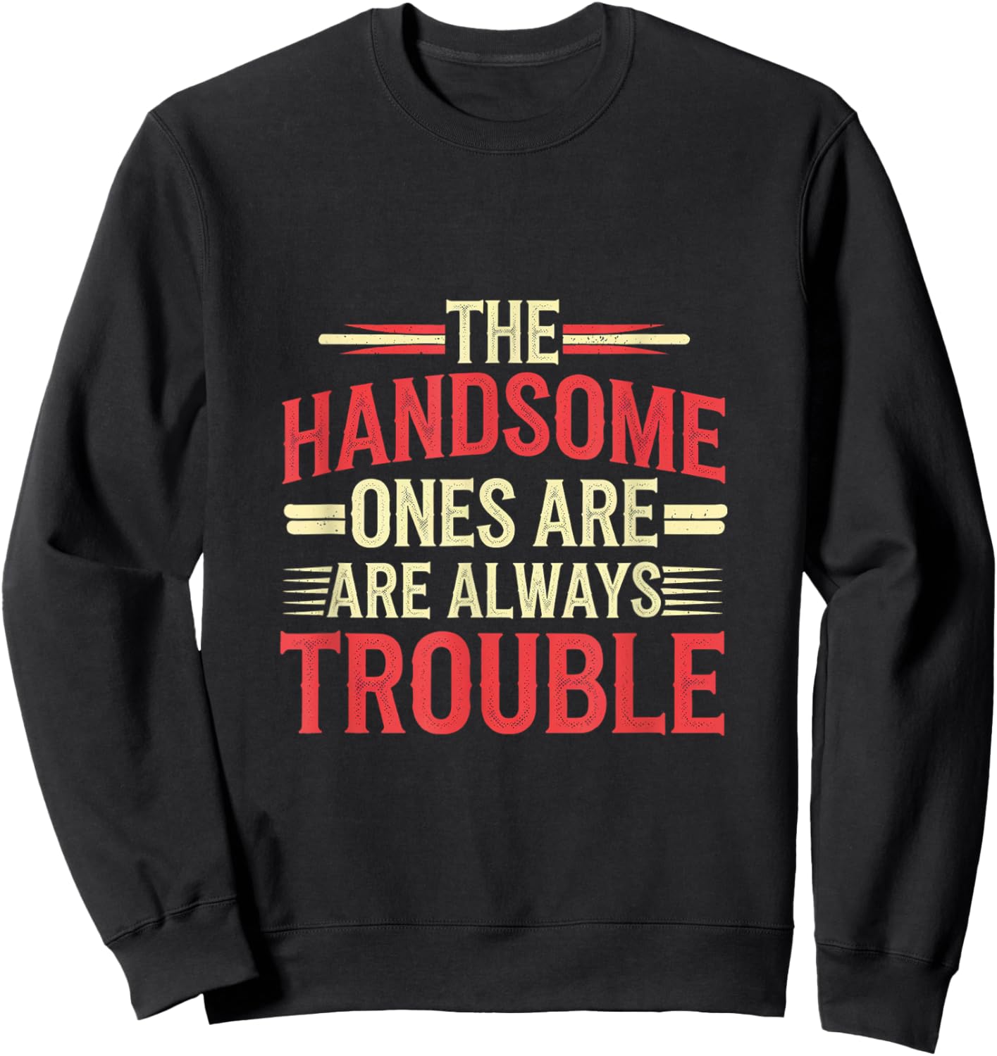 The Handsome Ones Are Always Trouble Attractive Sweatshirt - Sweatshirt | Black