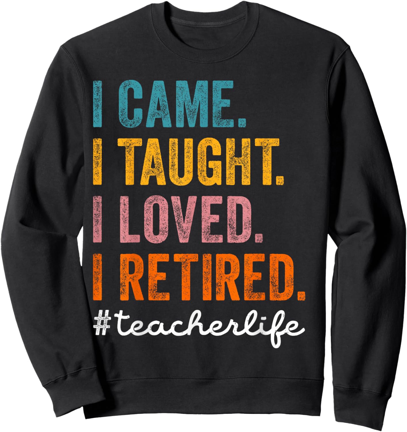 I Came I Taught I Loved I Retired Funny Teacher Retirement Sweatshirt - Sweatshirt | Black