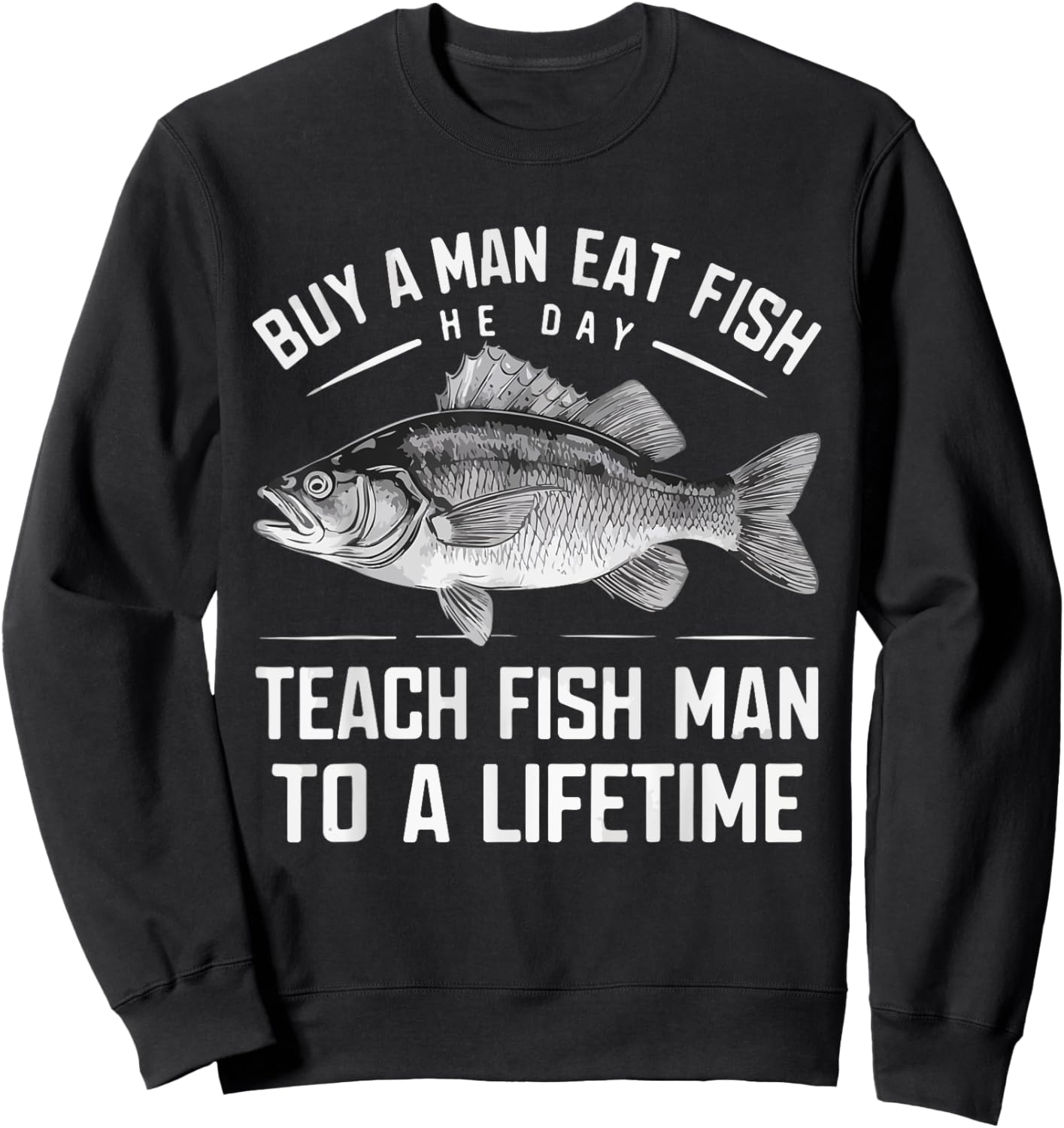 Buy A Man Eat Fish He Day Teach Man To A Lifetime fishing Sweatshirt - Sweatshirt | Black
