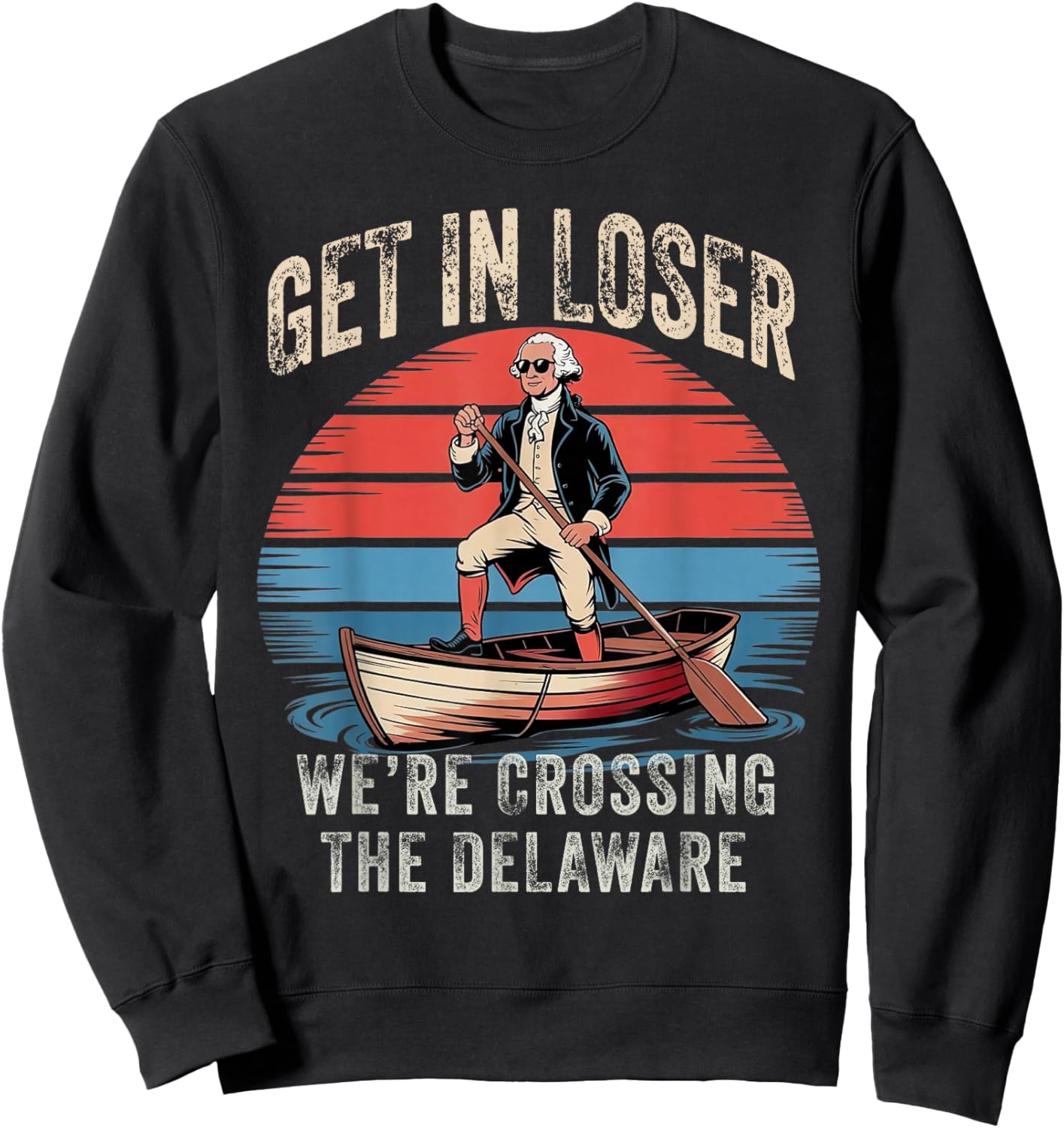 Get in Loser We're Crossing The Delaware Funny Patriotic Sweatshirt - Sweatshirt | Black
