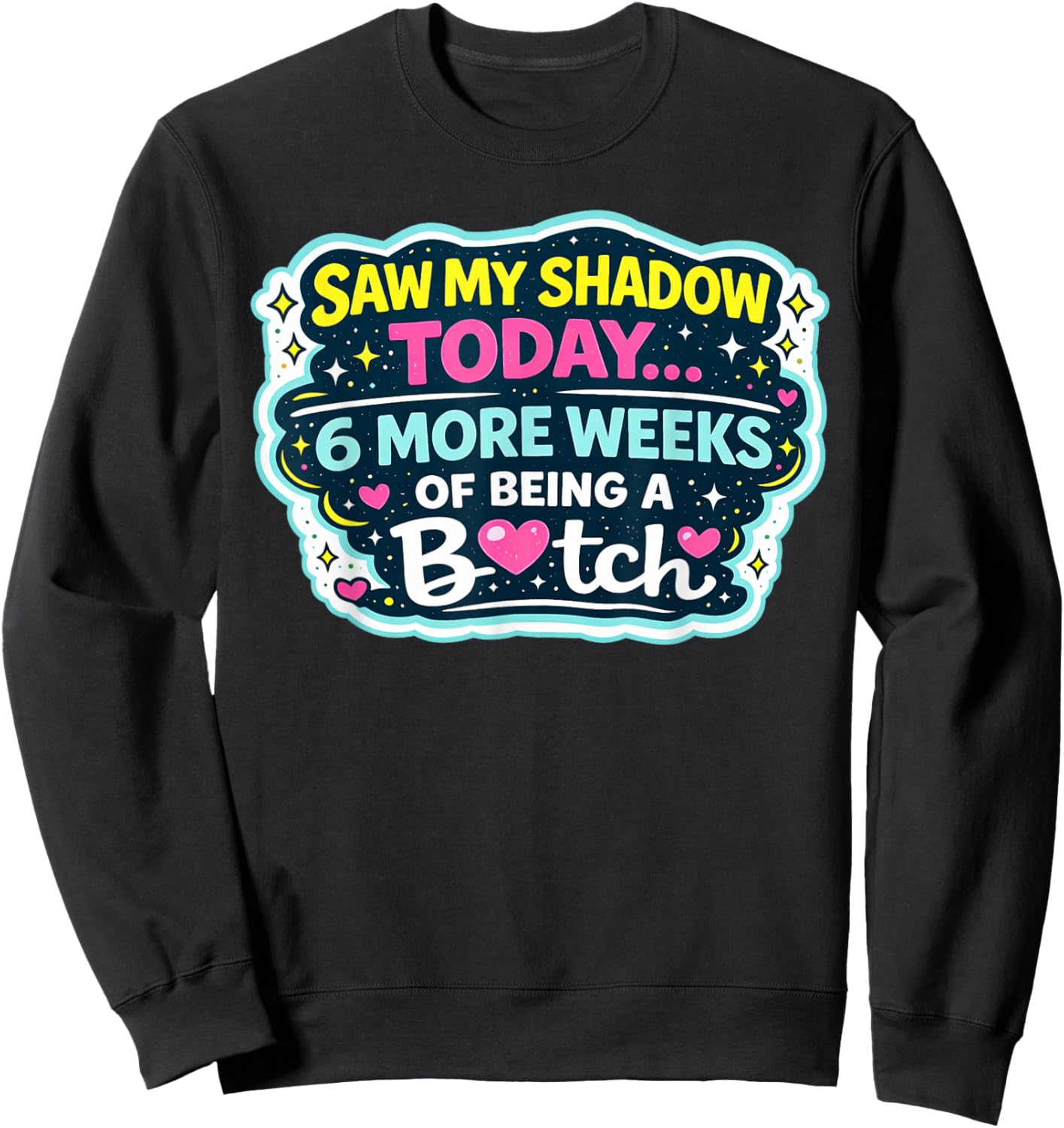 Saw My Shadow Today 6 More Weeks of Being A Bitch Sweatshirt - Sweatshirt | Black