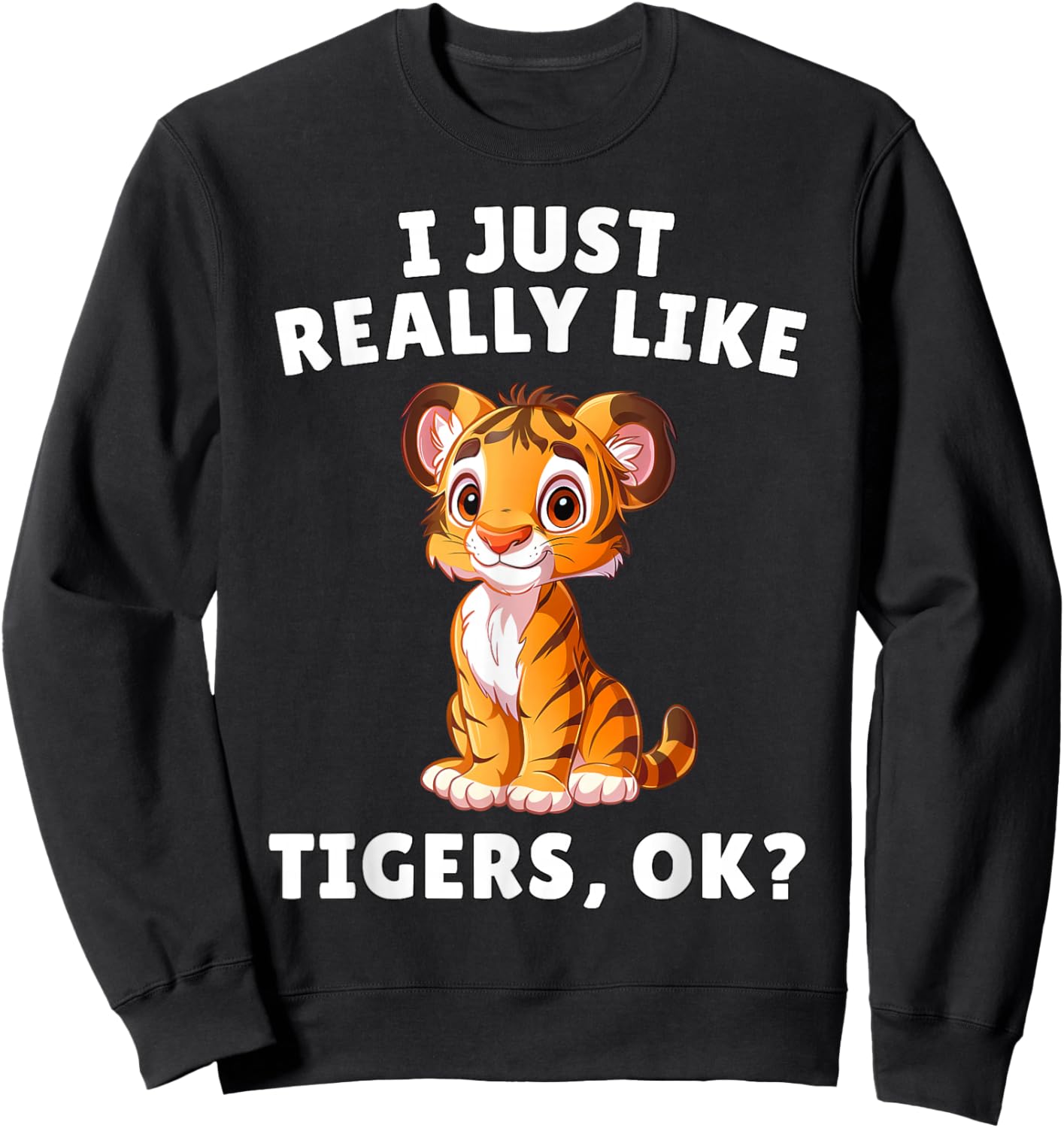 I Just Really Like Tigers Ok? - Cute Tiger Cub Animal Lover Sweatshirt - Sweatshirt | Black