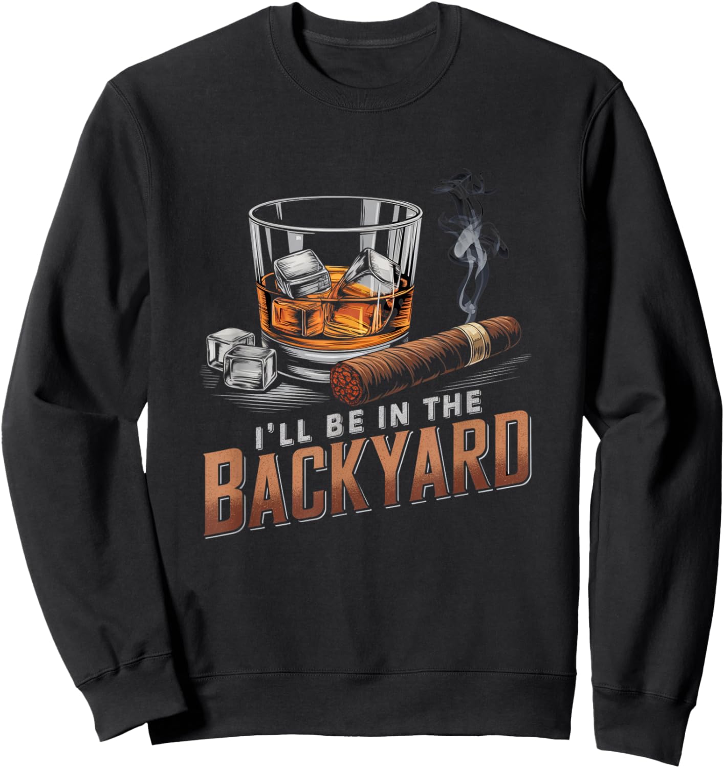 I’ll Be In My Backyard Funny Cigar and Bourbon Whiskey Sweatshirt - Sweatshirt | Black