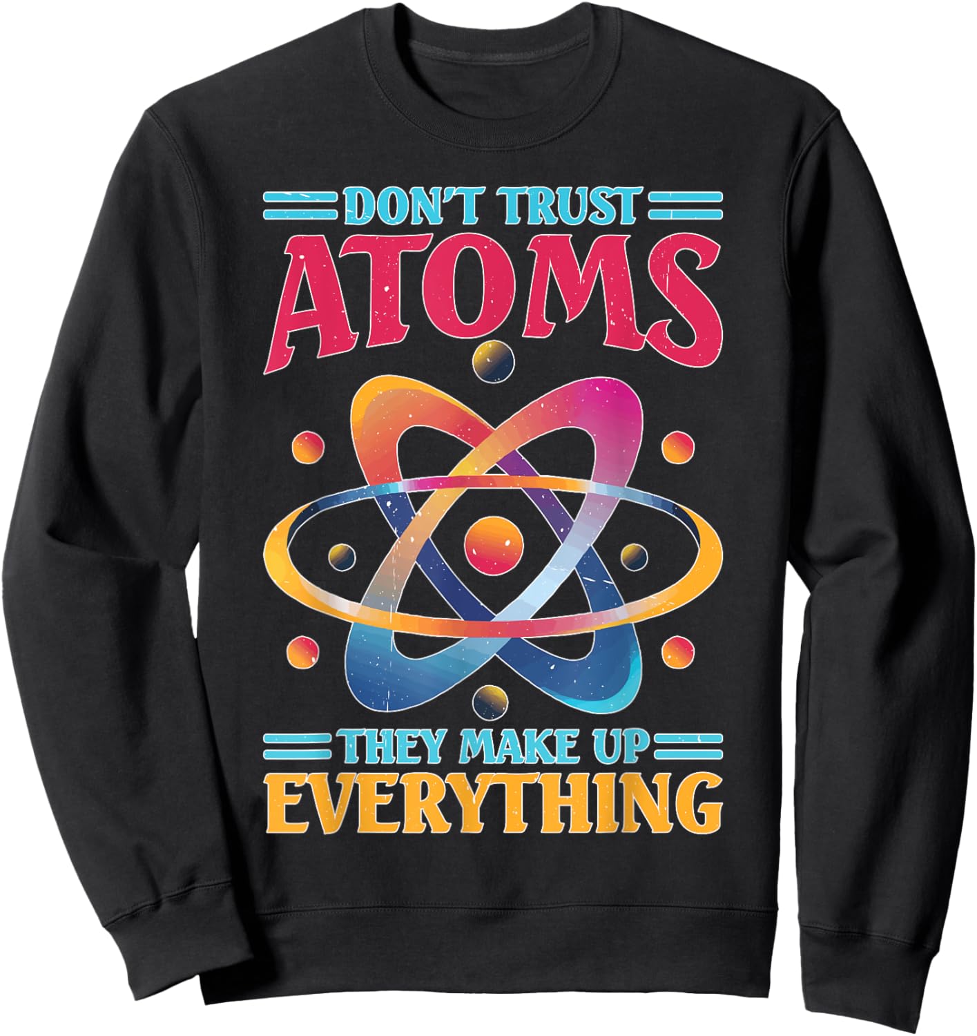 Don't Trust Atoms They Make Up Everything Science Sweatshirt - Sweatshirt | Black