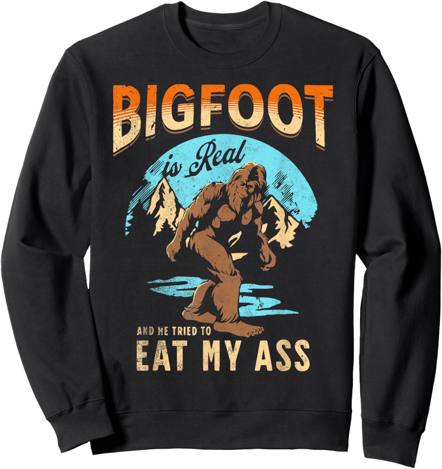 BIGFOOT IS REAL And He Tried To Eat My Ass Crude Humor Sweatshirt - Sweatshirt | Black