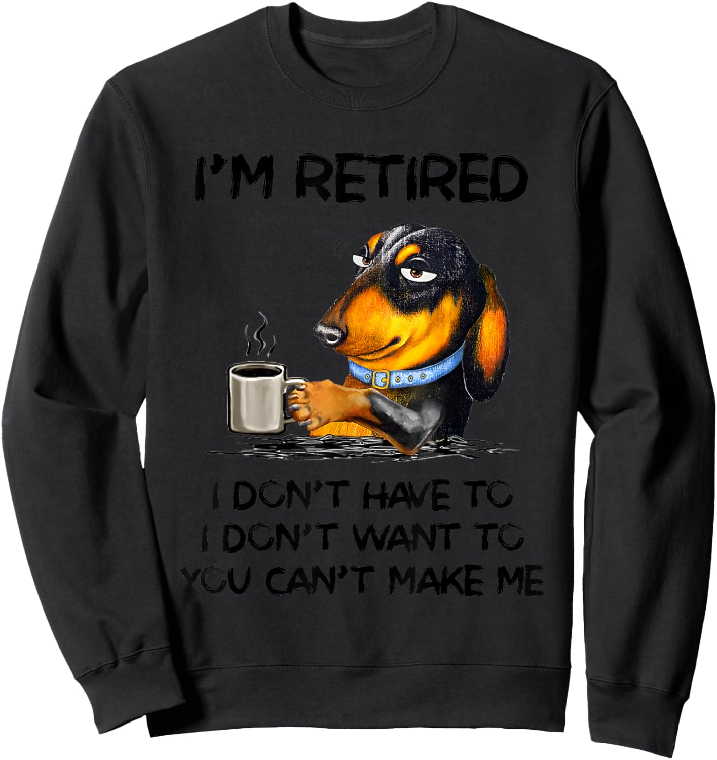Dachshund Drink Coffee I’m Retired I Don’t Have To I Don’t Sweatshirt - Sweatshirt | Black