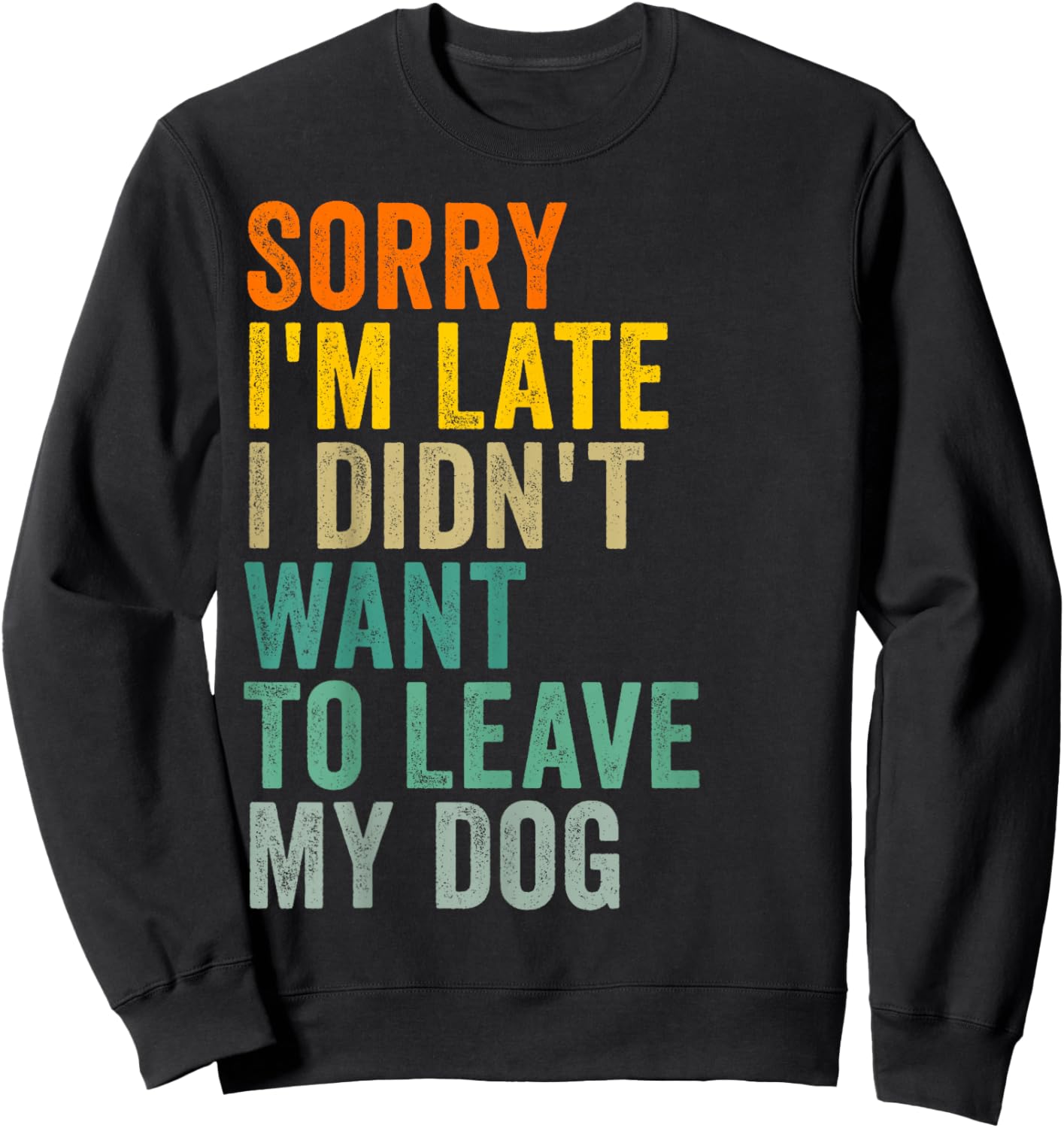 Sorry I'm Late I Didn't Want to Leave My Dog Sweatshirt - Sweatshirt | Black