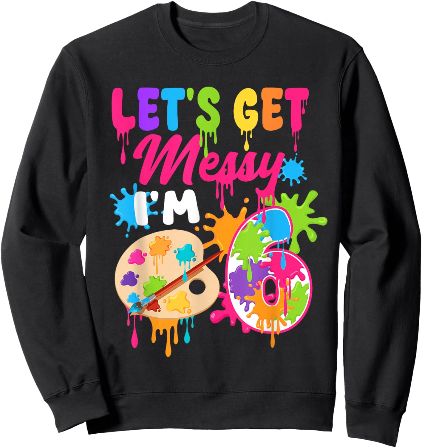 Let's Get Messy I'm 6 Year Old Girl Birthday Painting Theme Sweatshirt - Sweatshirt | Black