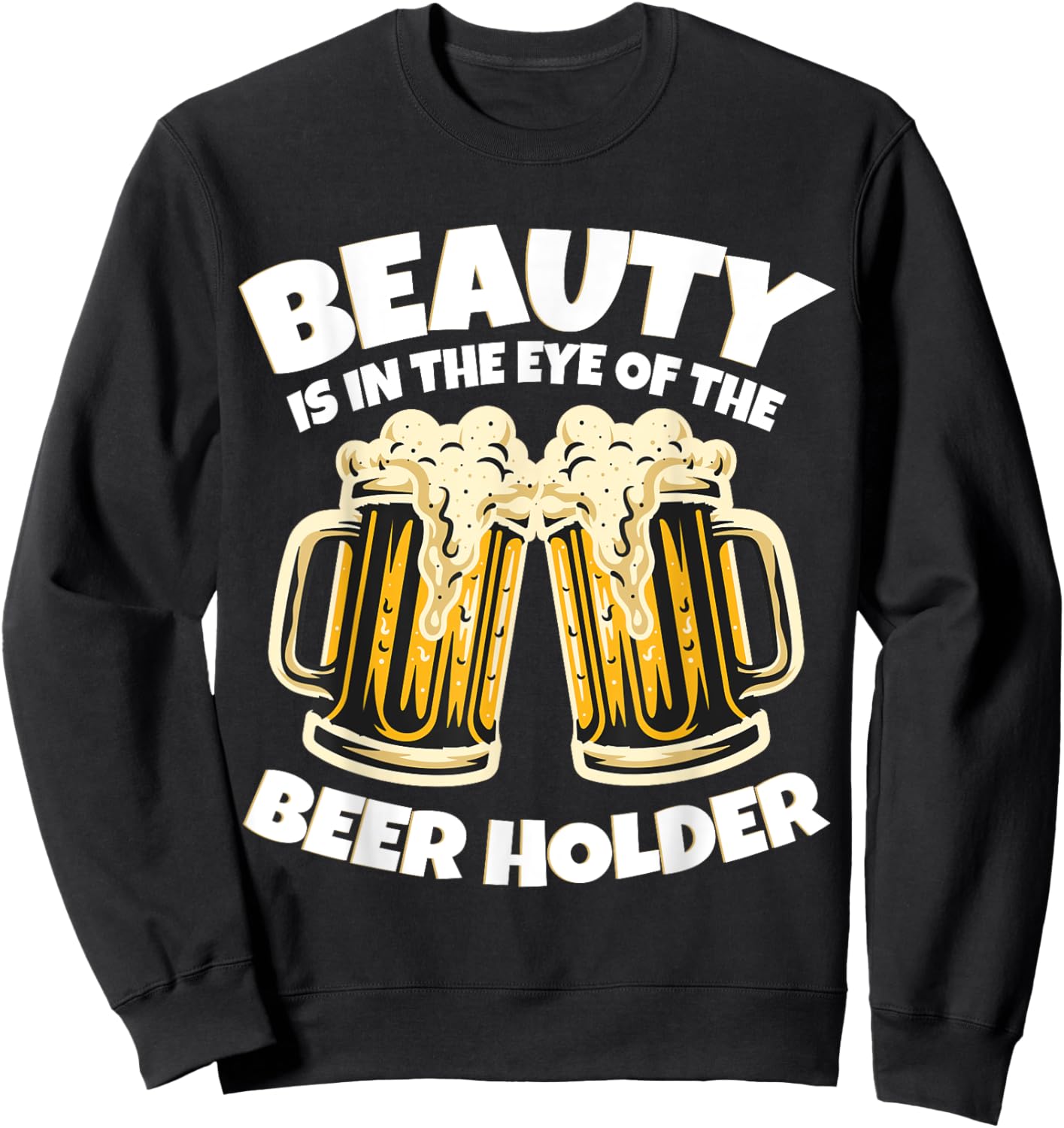 Beauty is in The Eye of the Beer Holder! Funny Beer Sweatshirt - Sweatshirt | Black