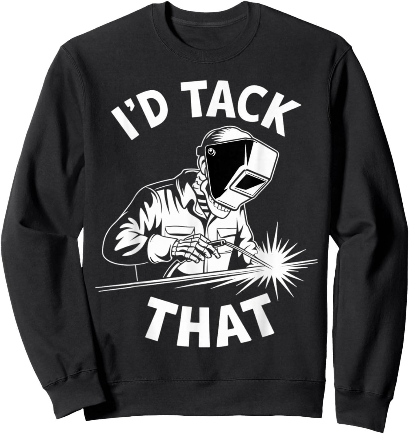 I'd Tack That Funny Welder Welding Pun Sweatshirt - Sweatshirt | Black