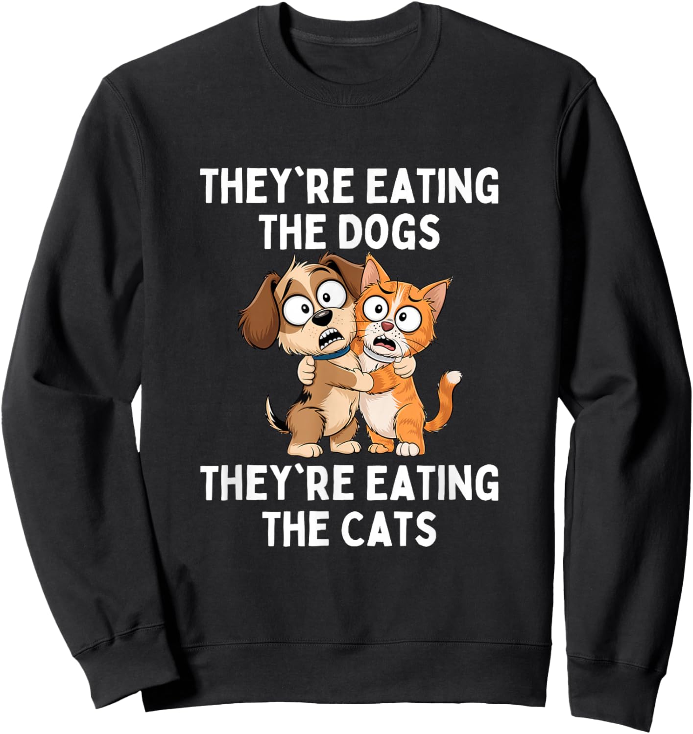 They're Eating The Dogs They're Eating The Cats Sweatshirt - Sweatshirt | Black