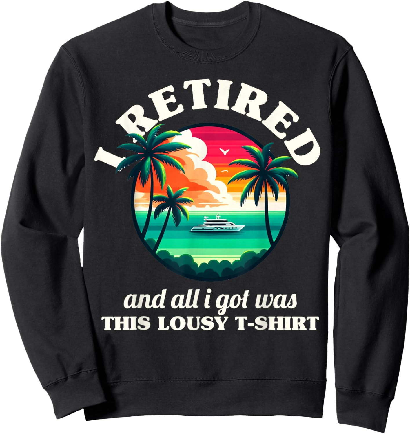 Funny Retirement I Retired And All I Got Was This Lousy Sweatshirt - Sweatshirt | Black