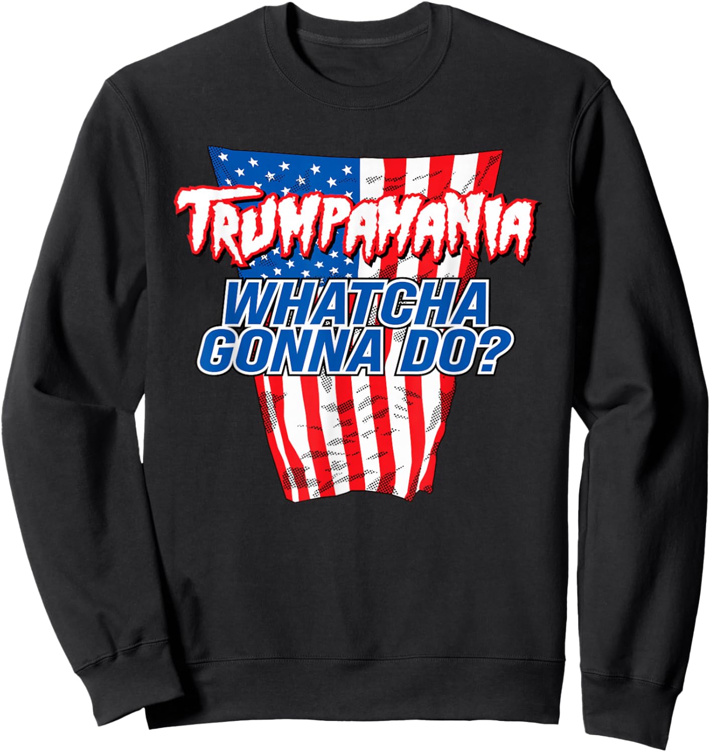 TRUMPAMANIA - WHATCHA GONNA DO Trump 2024 election vote USA Sweatshirt - Sweatshirt | Black