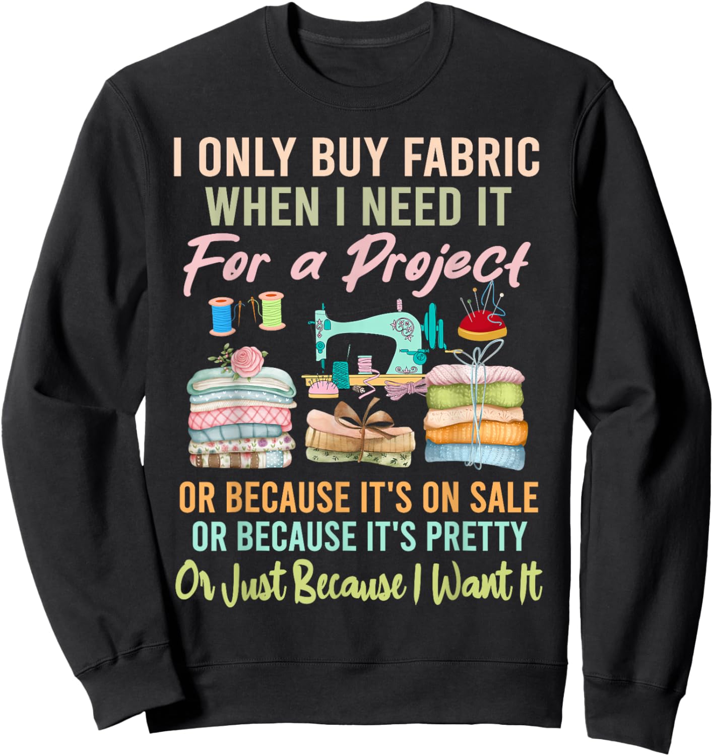 I Only Buy Fabric When I Need It For Project Quilting Sewing Sweatshirt - Sweatshirt | Black
