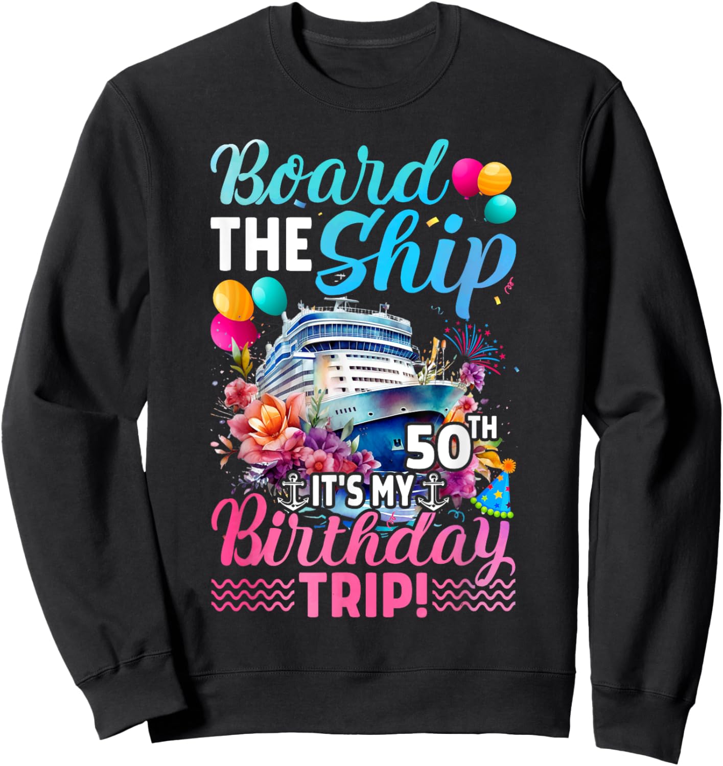 Board The Ship It's My 50th Birthday Trip Birthday Cruise Sweatshirt - Sweatshirt | Black