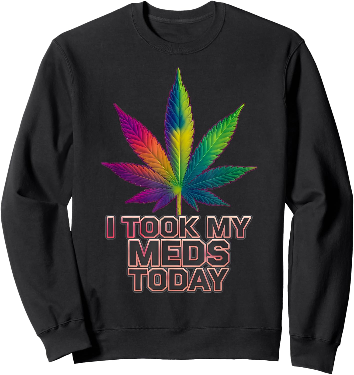 Rainbow Weed Marijuana Cannabis Sayings I Took My Meds Today Sweatshirt - Sweatshirt | Black