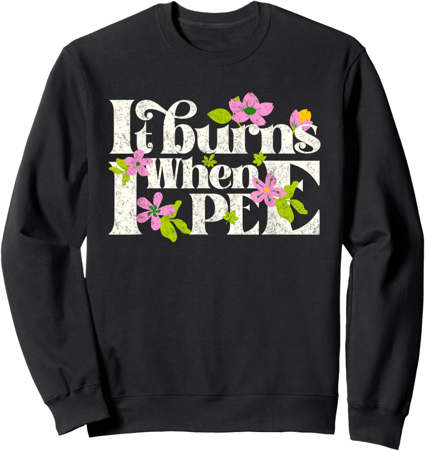 It Burns When i Pee Funny Retro Flower Offensive Sarcastic Sweatshirt - Sweatshirt | Black