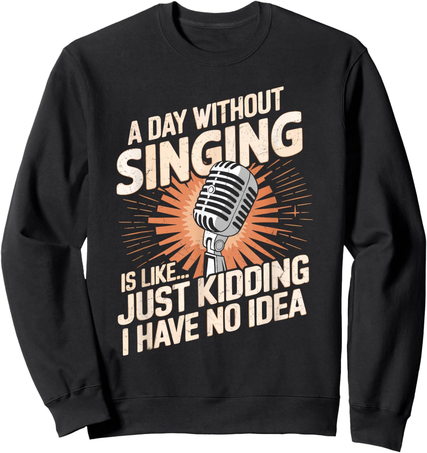 A Day Without Singing Is Like Just Kidding I Have No Idea Sweatshirt - Sweatshirt | Black