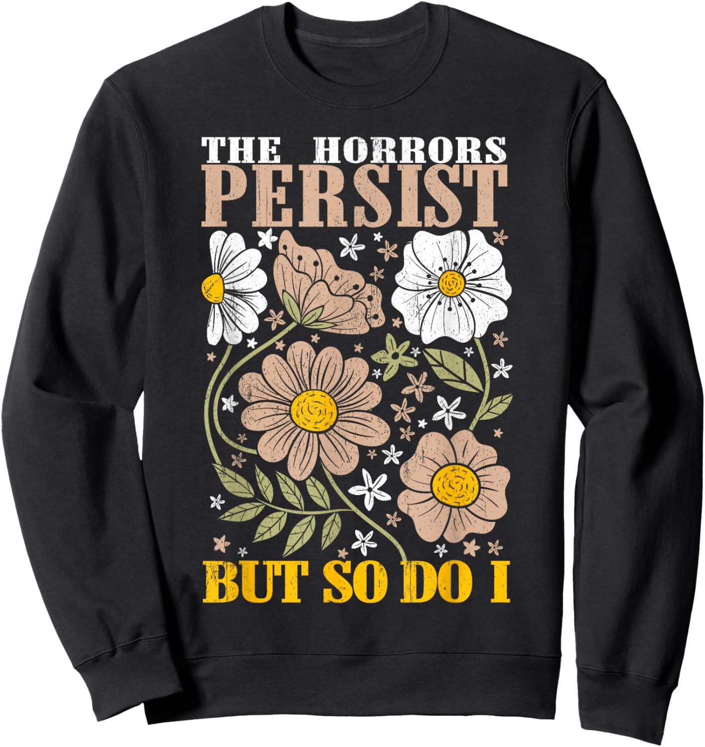 The Horrors Persists But So Do I Flowers Funny Meme Floral Sweatshirt - Sweatshirt | Black