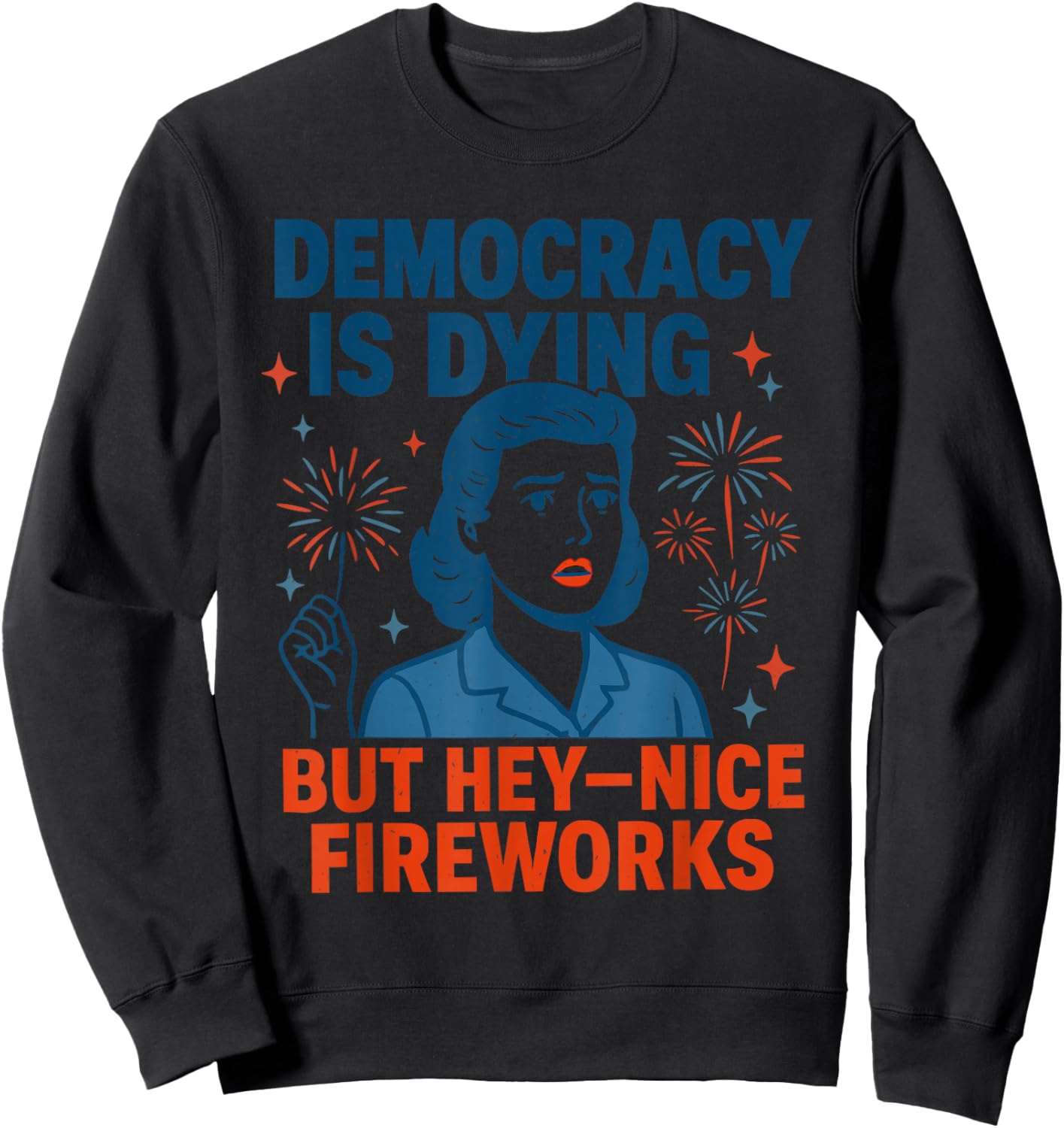 Democracy is Dying But Hey Nice Fireworks Funny 4th of July Sweatshirt - Sweatshirt | Black
