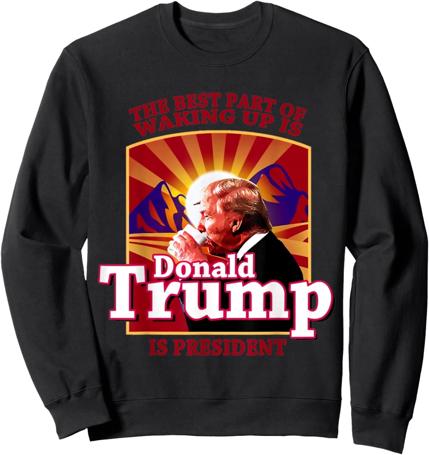 The Best Part Of Waking Up Is Donald Trump Is President Sweatshirt - Sweatshirt | Black