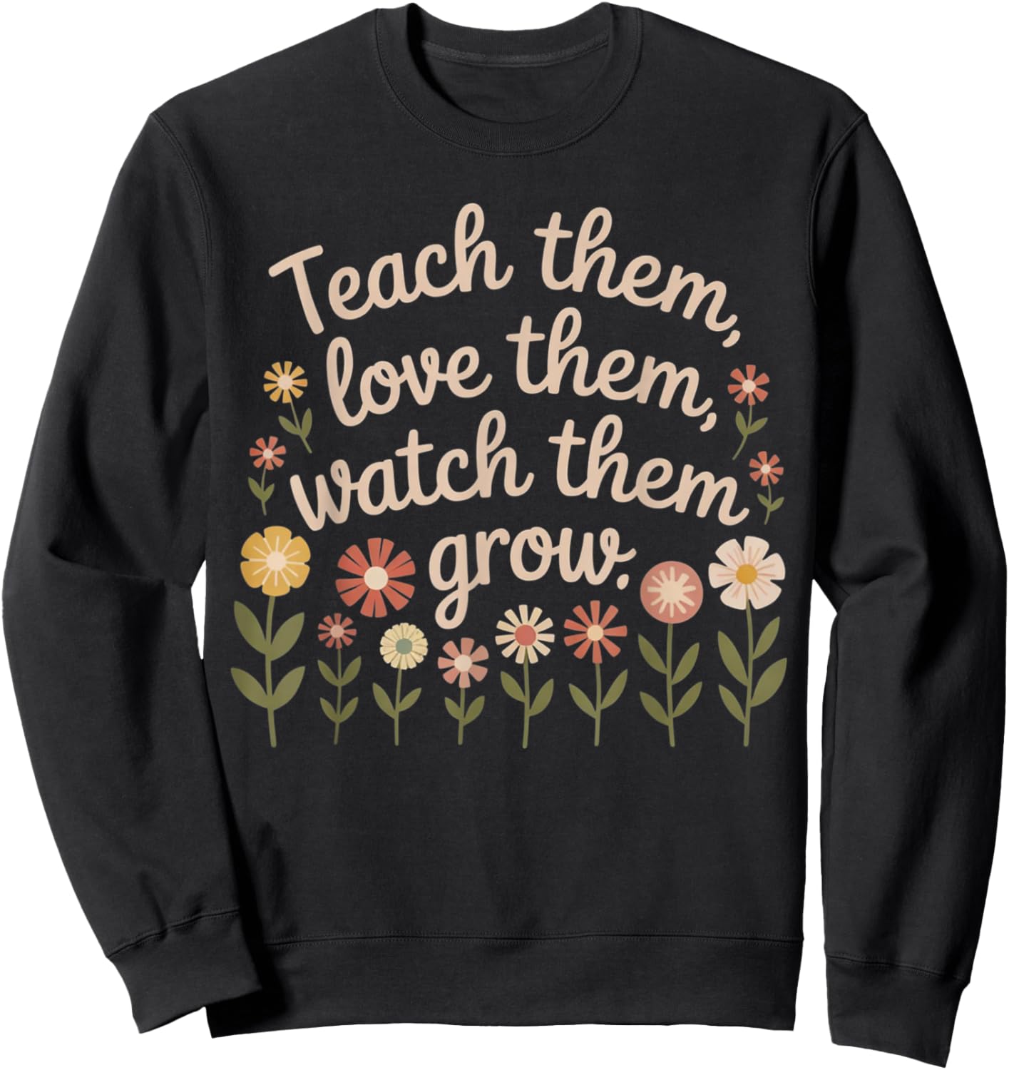 Teach Them Love Them Watch Them Grow Floral Teacher Sweatshirt - Sweatshirt | Black
