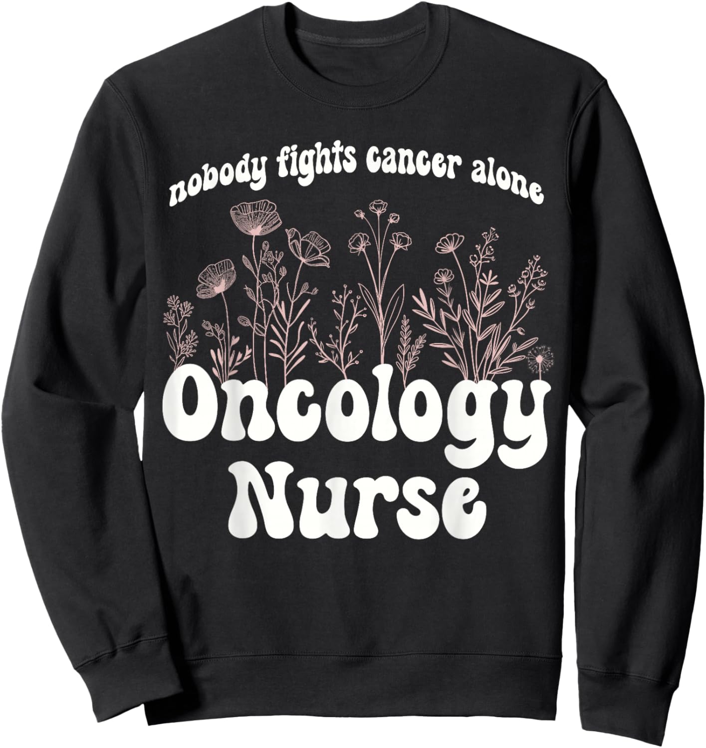 Oncology Nurse Wildflowers Nobody Fights Cancer Alone Sweatshirt - Sweatshirt | Black