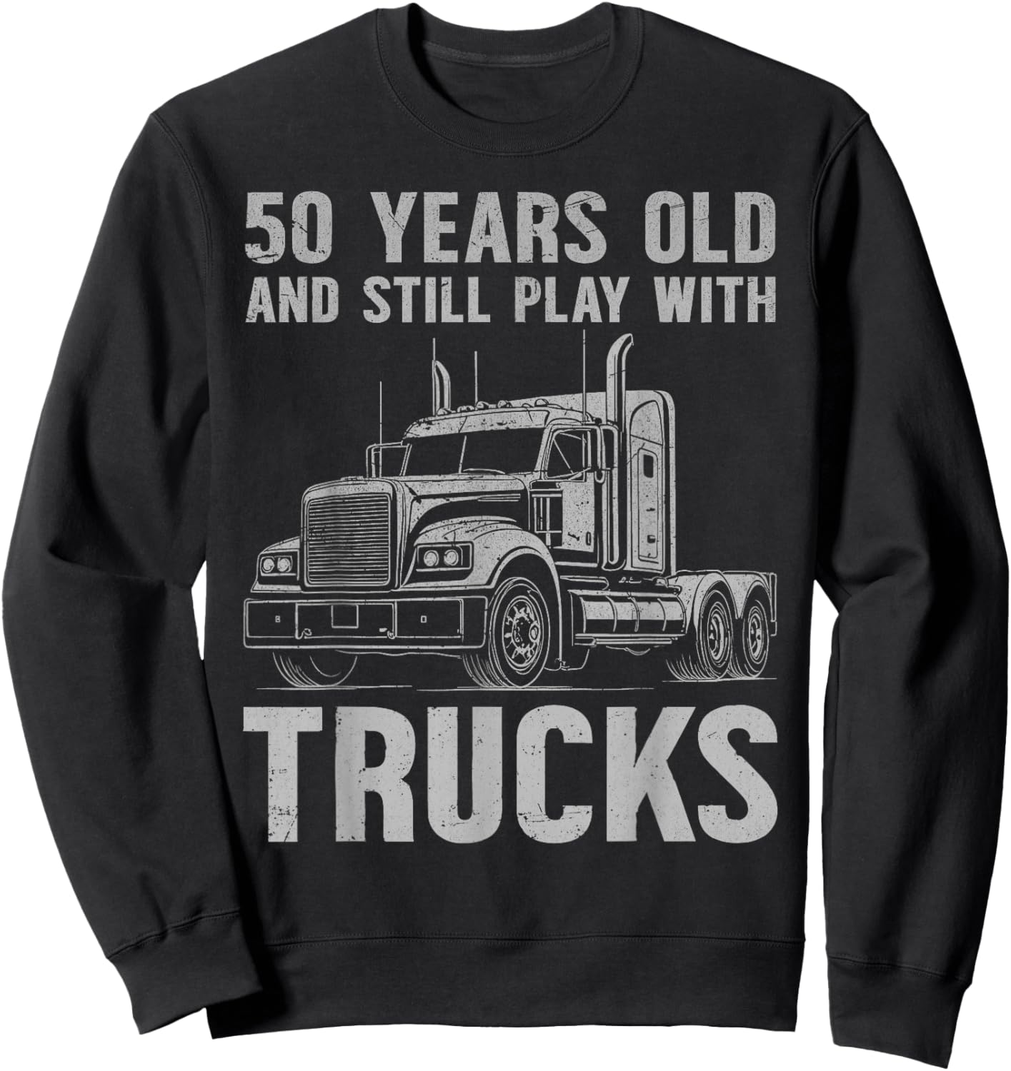 50 Years Old and Still Play with Trucks, Trucker Birthday Sweatshirt - Sweatshirt | Black