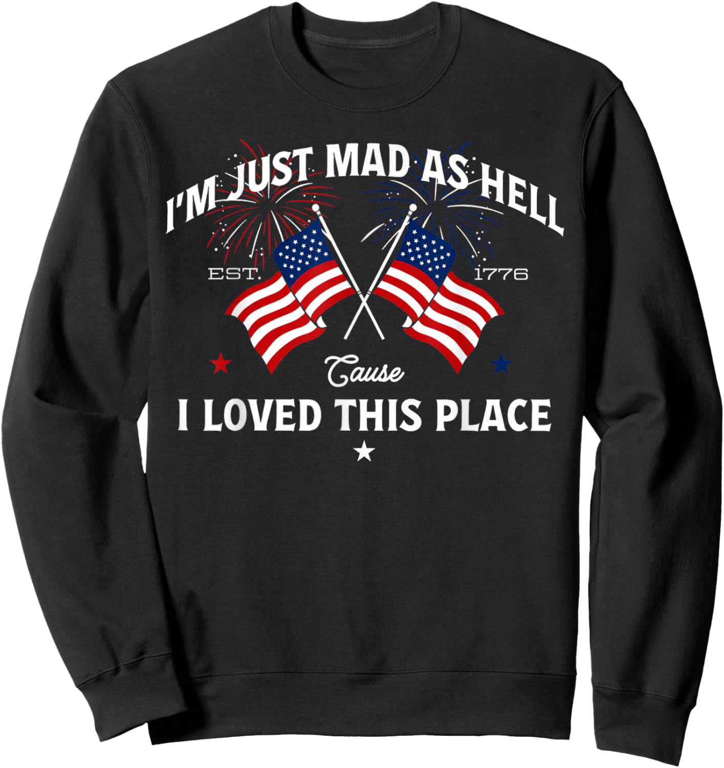 Mad As Hell Cause I Loved This Place Patriotic Quote Sweatshirt - Sweatshirt | Black