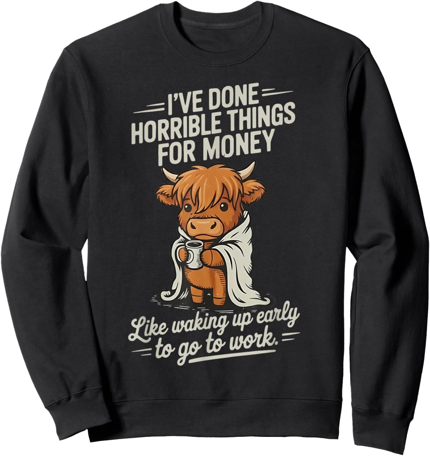 Cow I Don't Horrible Things for Money Like Waking Up Early Sweatshirt - Sweatshirt | Black
