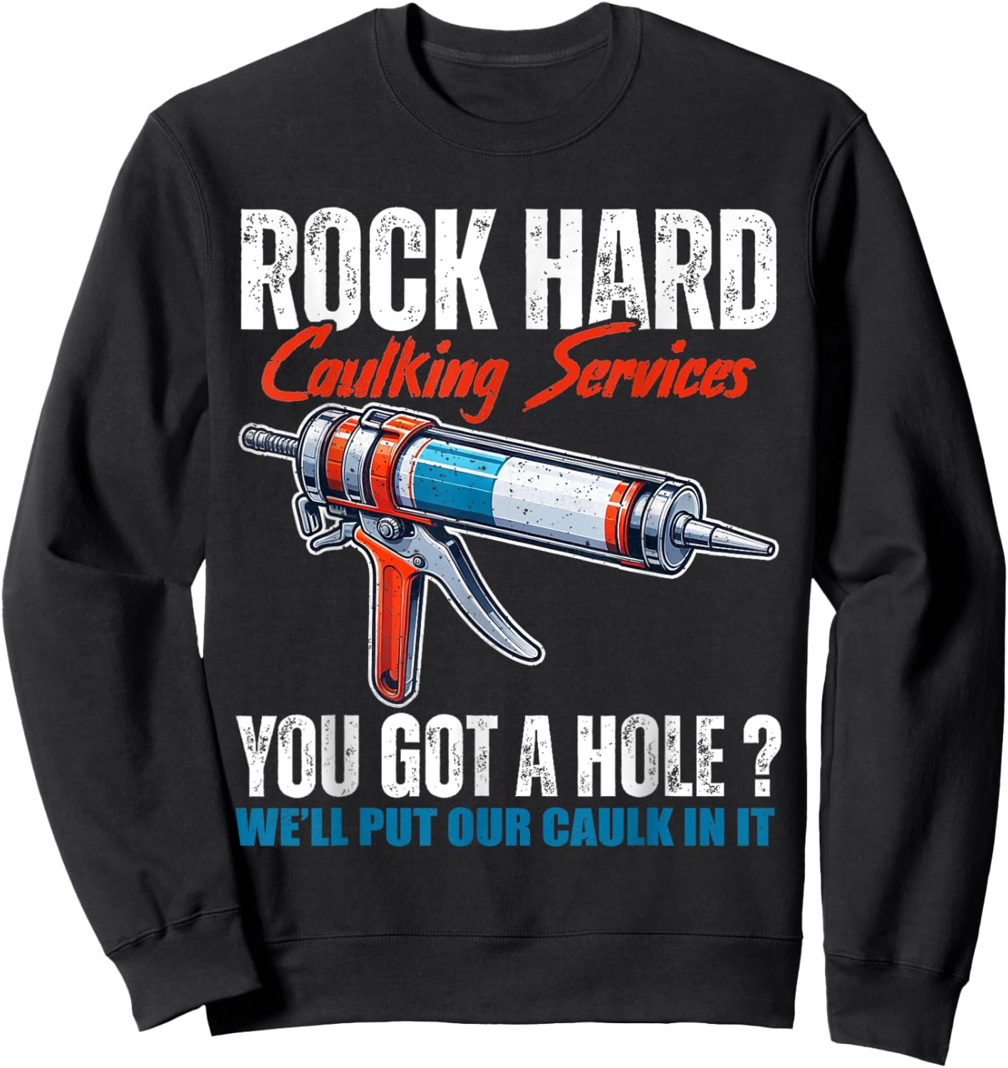 Rock Hard Caulking Services You Got A Hole Let Me Put Caulk Sweatshirt - Sweatshirt | Black