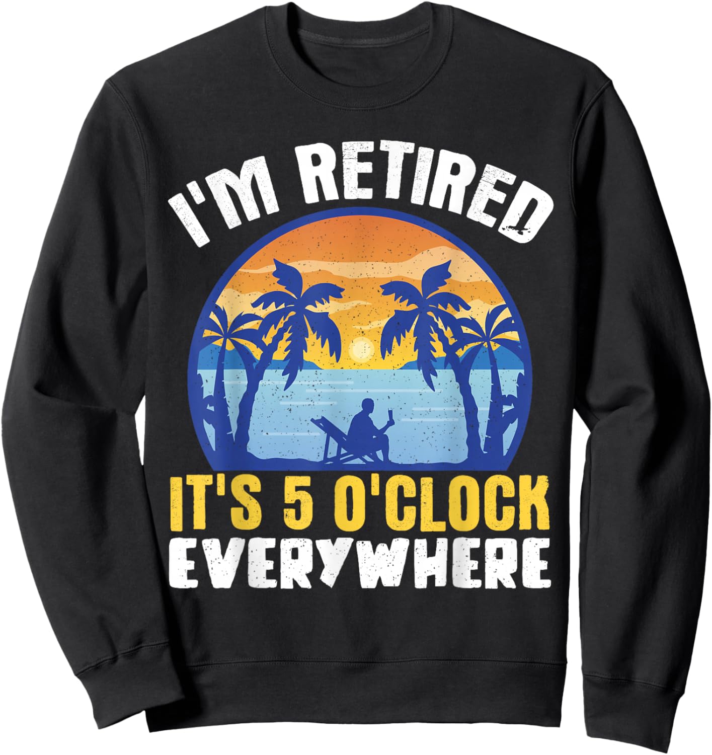 I'm Retired Its 5 O'clock Everywhere Sweatshirt - Sweatshirt | Black