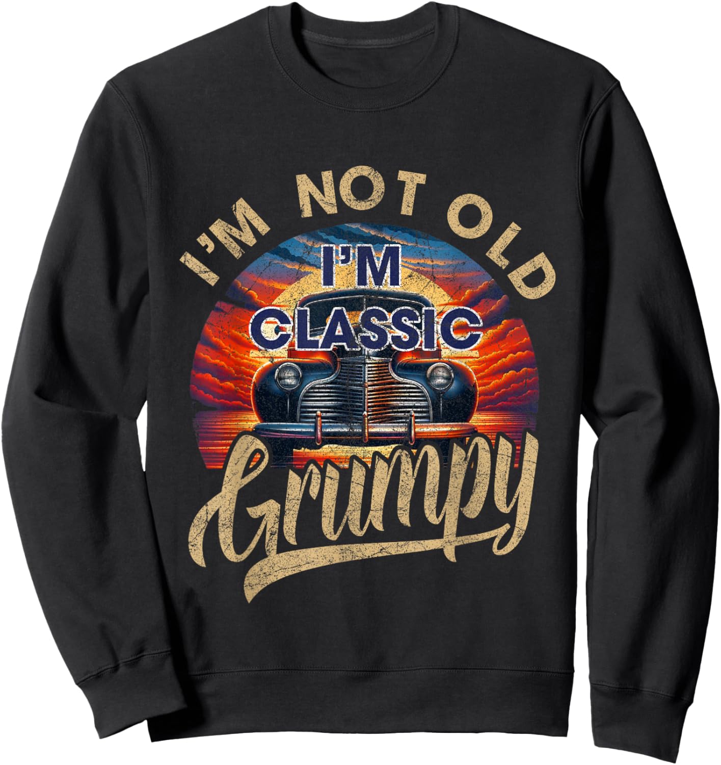I'm Not Old Classic Grumpy Funny Sayings Car Lover Dad Papa Sweatshirt - Sweatshirt | Black